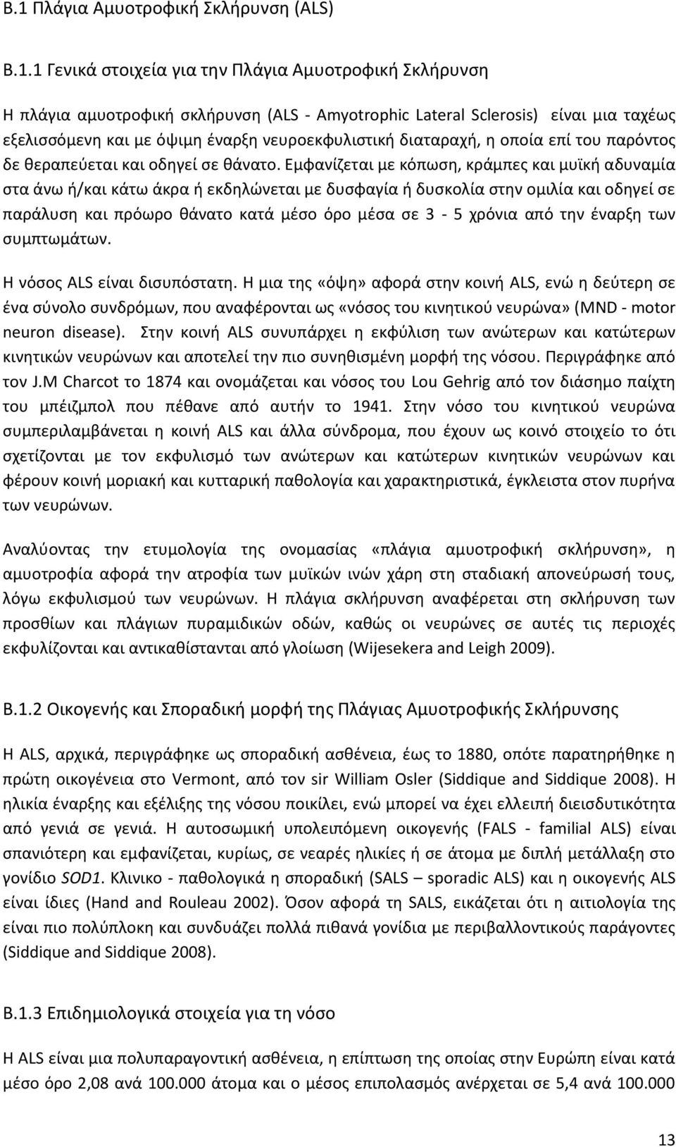 Εμφανίζεται με κόπωση, κράμπες και μυϊκή αδυναμία στα άνω ή/και κάτω άκρα ή εκδηλώνεται με δυσφαγία ή δυσκολία στην ομιλία και οδηγεί σε παράλυση και πρόωρο θάνατο κατά μέσο όρο μέσα σε 3-5 χρόνια