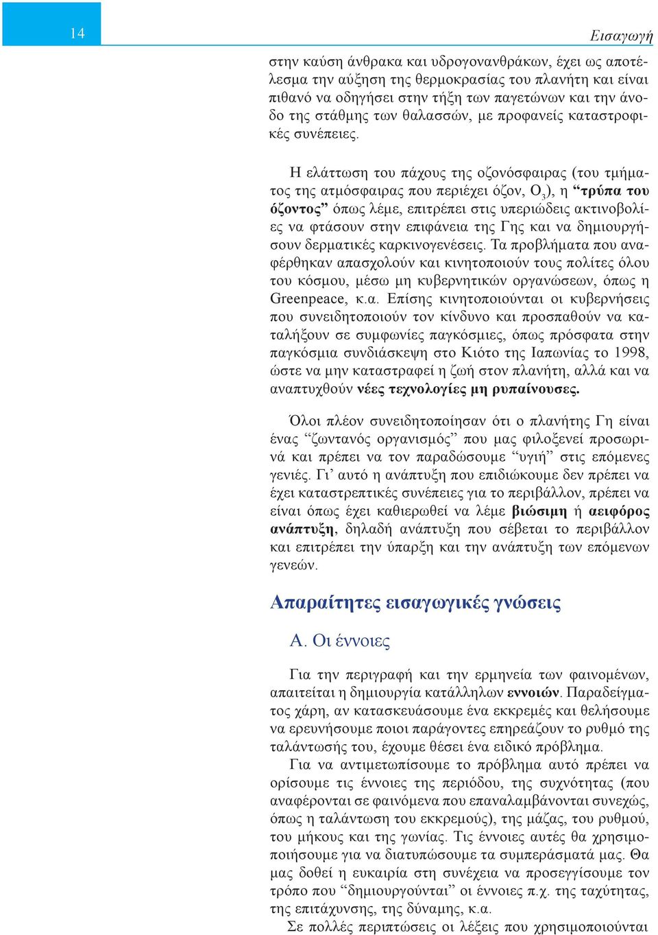 Η ελάττωση του πάχους της οζονόσφαιρας (του τμήματος της ατμόσφαιρας που περιέχει όζον, Ο 3 ), η τρύπα του όζοντος όπως λέμε, επιτρέπει στις υπεριώδεις ακτινοβολίες να φτάσουν στην επιφάνεια της Γης