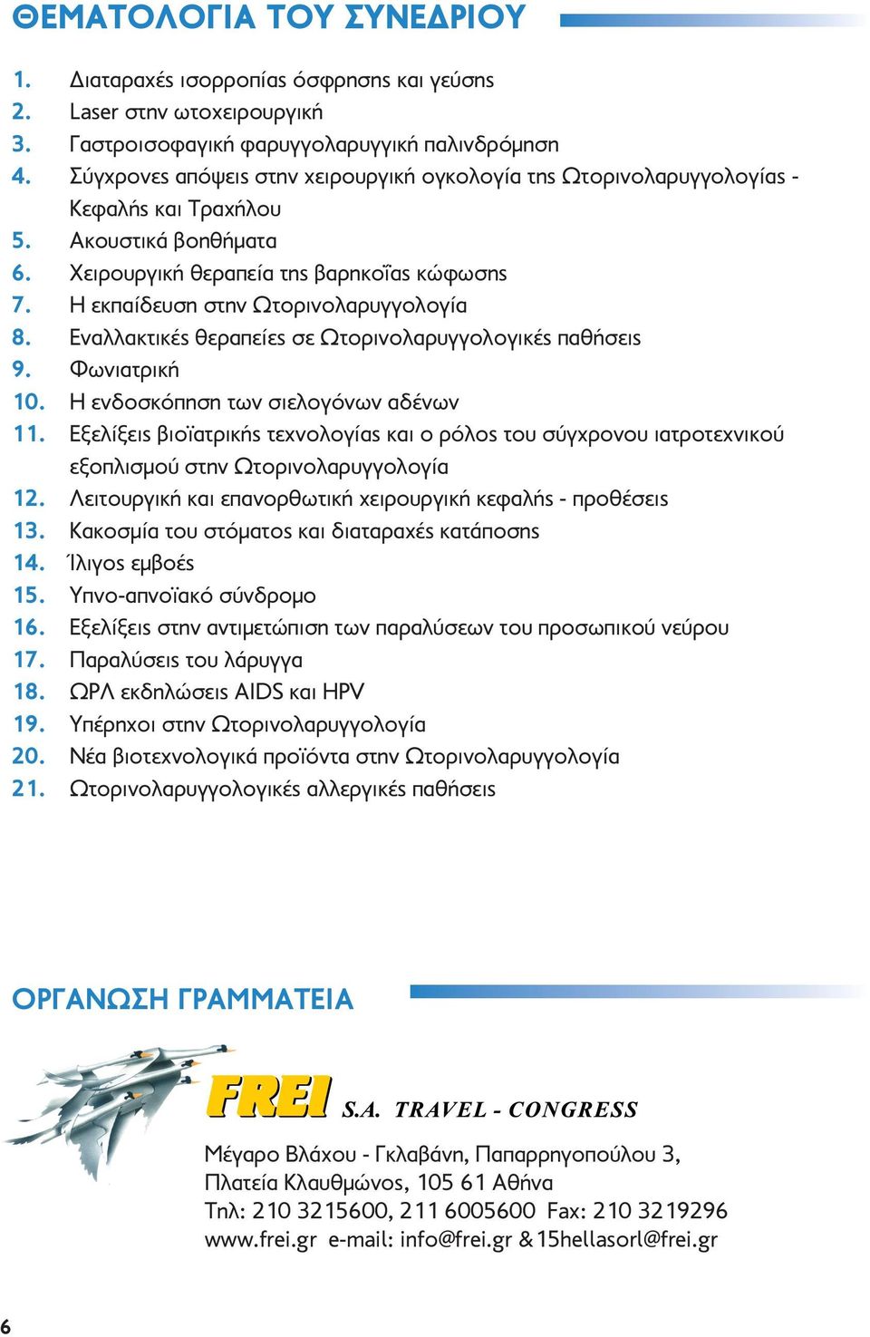 Η εκπαίδευση στην Ωτορινολαρυγγολογία 8. Εναλλακτικές θεραπείες σε Ωτορινολαρυγγολογικές παθήσεις 9. Φωνιατρική 10. Η ενδοσκόπηση των σιελογόνων αδένων 11.