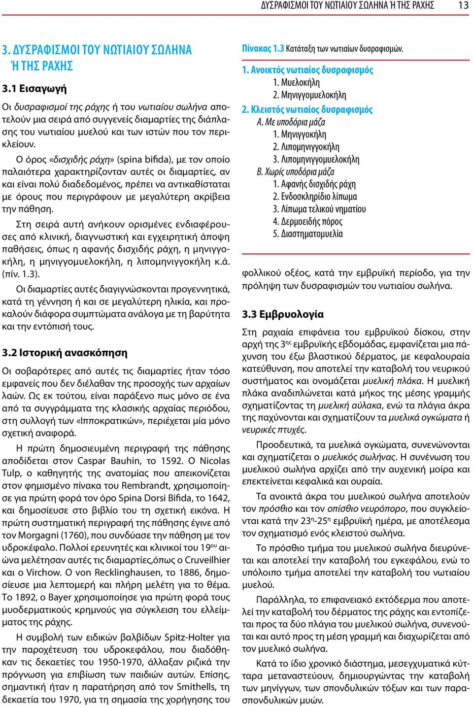 Ο όρος «δισχιδής ράχη» (spina bifida), με τον οποίο παλαιότερα χαρακτηρίζονταν αυτές οι διαμαρτίες, αν και είναι πολύ διαδεδομένος, πρέπει να αντικαθίσταται με όρους που περιγράφουν με μεγαλύτερη