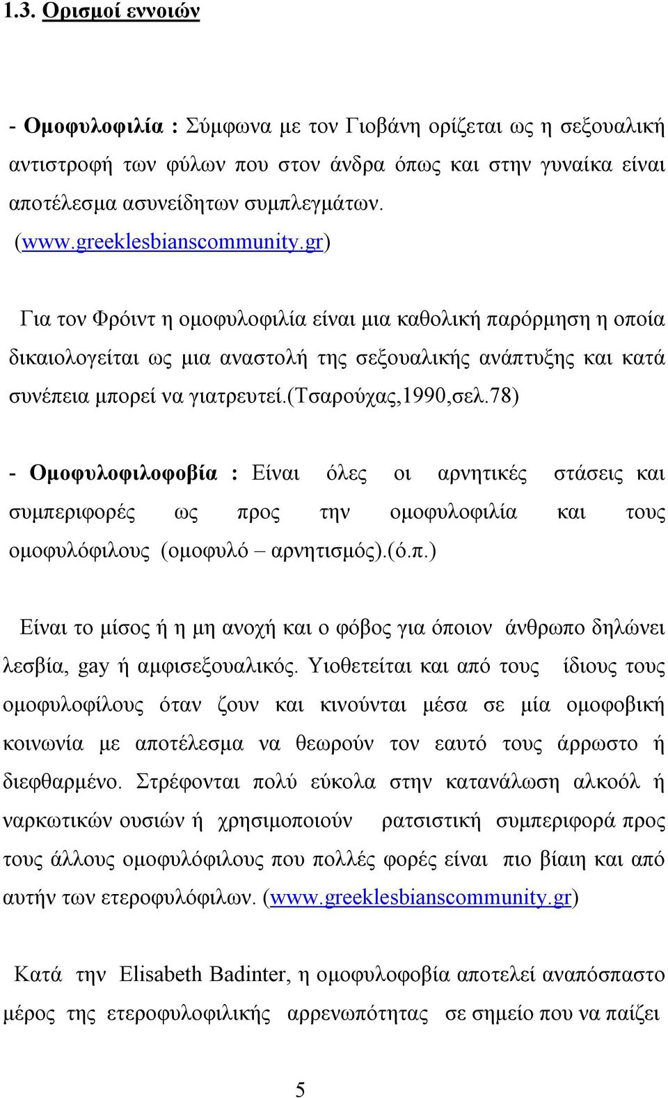 (τσαρούχας,1990,σελ.78) - Ομοφυλοφιλοφοβία : Είναι όλες οι αρνητικές στάσεις και συμπεριφορές ως προς την ομοφυλοφιλία και τους ομοφυλόφιλους (ομοφυλό αρνητισμός).(ό.π.) Είναι το μίσος ή η μη ανοχή και ο φόβος για όποιον άνθρωπο δηλώνει λεσβία, gay ή αμφισεξουαλικός.