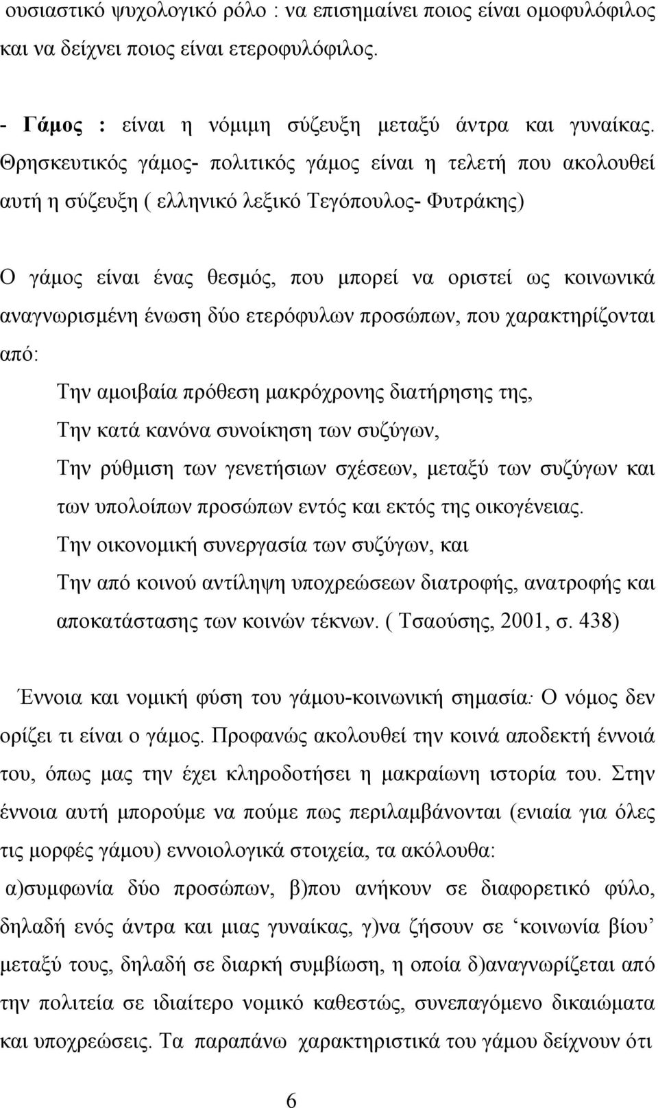 ένωση δύο ετερόφυλων προσώπων, που χαρακτηρίζονται από: Την αμοιβαία πρόθεση μακρόχρονης διατήρησης της, Την κατά κανόνα συνοίκηση των συζύγων, Την ρύθμιση των γενετήσιων σχέσεων, μεταξύ των συζύγων