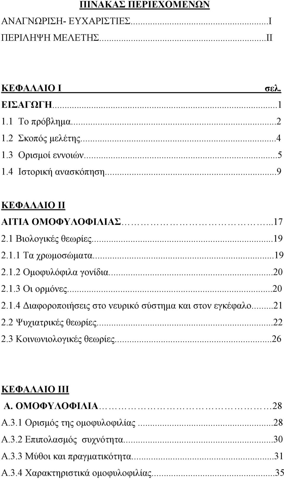 ..20 2.1.3 Οι ορμόνες...20 2.1.4 Διαφοροποιήσεις στο νευρικό σύστημα και στον εγκέφαλο...21 2.2 Ψυχιατρικές θεωρίες...22 2.3 Κοινωνιολογικές θεωρίες.