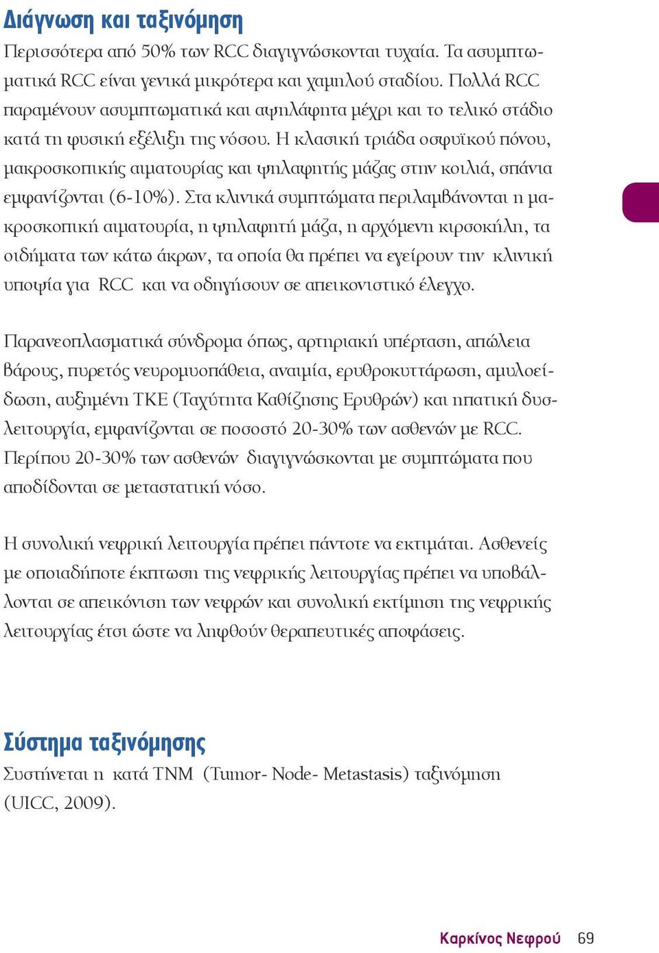 Η κλασική τριάδα οσφυϊκού πόνου, μακροσκοπικής αιματουρίας και ψηλαφητής μάζας στην κοιλιά, σπάνια εμφανίζονται (6-10%).