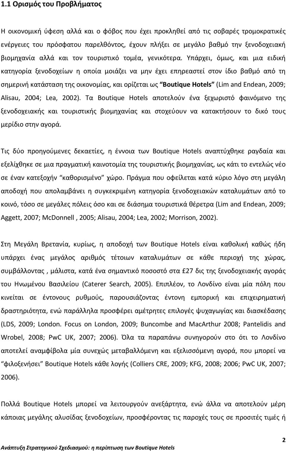 Υπάρχει, όμως, και μια ειδική κατηγορία ξενοδοχείων η οποία μοιάζει να μην έχει επηρεαστεί στον ίδιο βαθμό από τη σημερινή κατάσταση της οικονομίας, και ορίζεται ως Boutique Hotels (Lim and Endean,