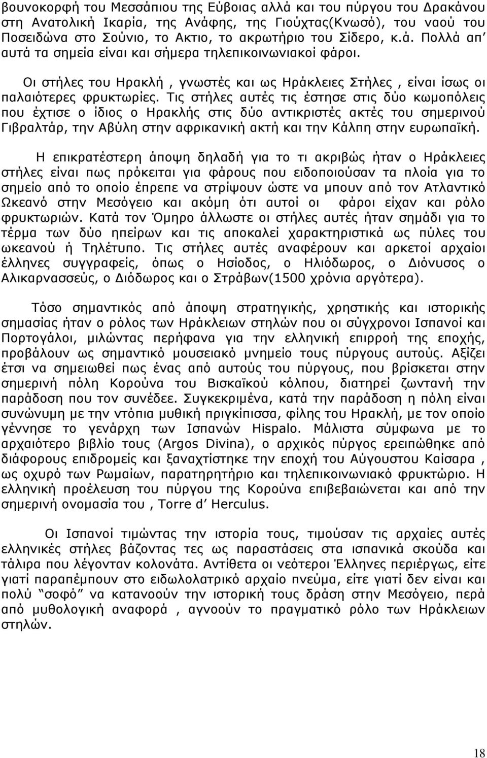 Τις στήλες αυτές τις έστησε στις δύο κωμοπόλεις που έχτισε ο ίδιος ο Ηρακλής στις δύο αντικριστές ακτές του σημερινού Γιβραλτάρ, την Αβύλη στην αφρικανική ακτή και την Κάλπη στην ευρωπαϊκή.