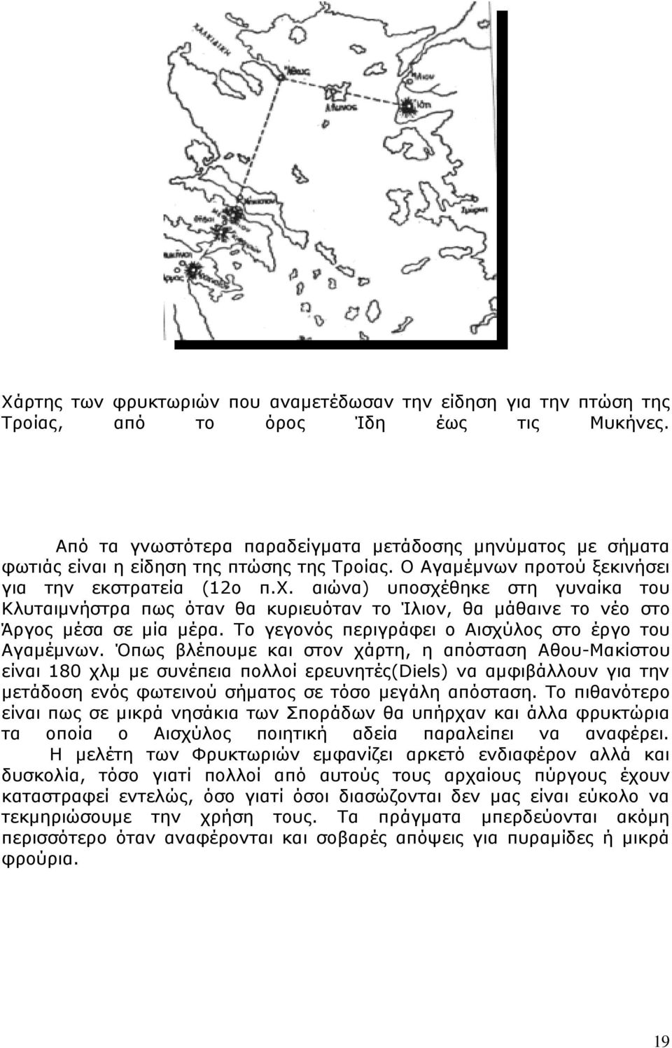 αιώνα) υποσχέθηκε στη γυναίκα του Κλυταιμνήστρα πως όταν θα κυριευόταν το Ίλιον, θα μάθαινε το νέο στο Άργος μέσα σε μία μέρα. Το γεγονός περιγράφει ο Αισχύλος στο έργο του Αγαμέμνων.