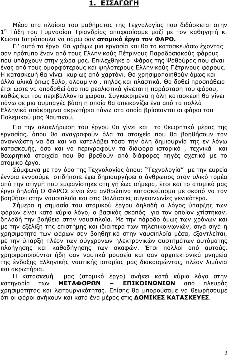 Επιλέχθηκε ο Φάρος της Ψαθούρας που είναι ένας από τους ομορφότερους και ψηλότερους Ελληνικούς Πέτρινους φάρους. Η κατασκευή θα γίνει κυρίως από χαρτόνι.