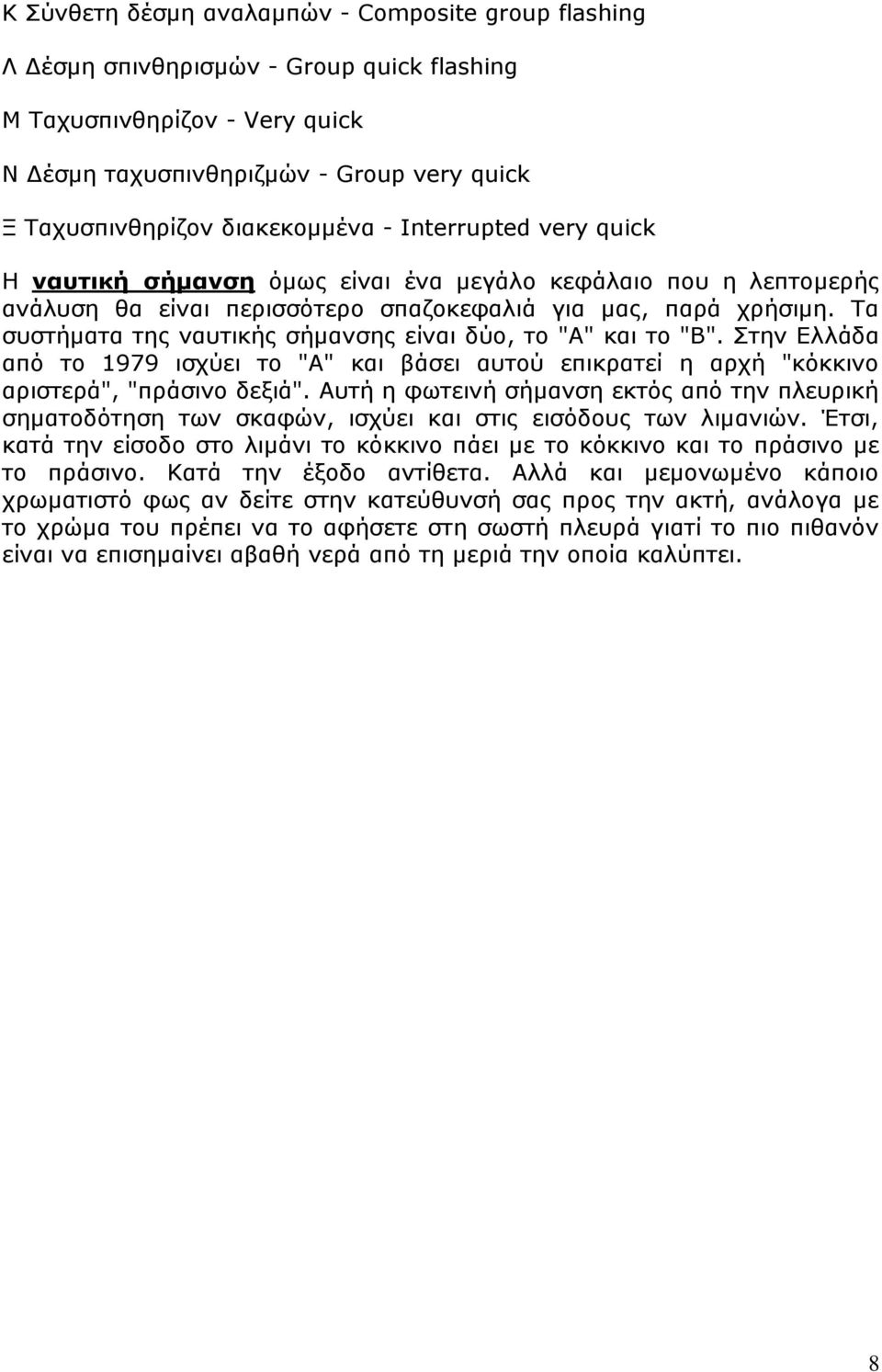 Tα συστήματα της ναυτικής σήμανσης είναι δύο, το "A" και το "B". Στην Ελλάδα από το 1979 ισχύει το "A" και βάσει αυτού επικρατεί η αρχή "κόκκινο αριστερά", "πράσινο δεξιά".