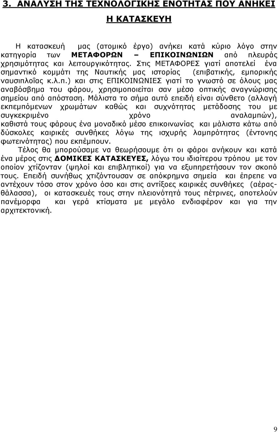 Μάλιστα το σήμα αυτό επειδή είναι σύνθετο (αλλαγή εκπεμπόμενων χρωμάτων καθώς και συχνότητας μετάδοσης του με συγκεκριμένο χρόνο αναλαμπών), καθιστά τους φάρους ένα μοναδικό μέσο επικοινωνίας και