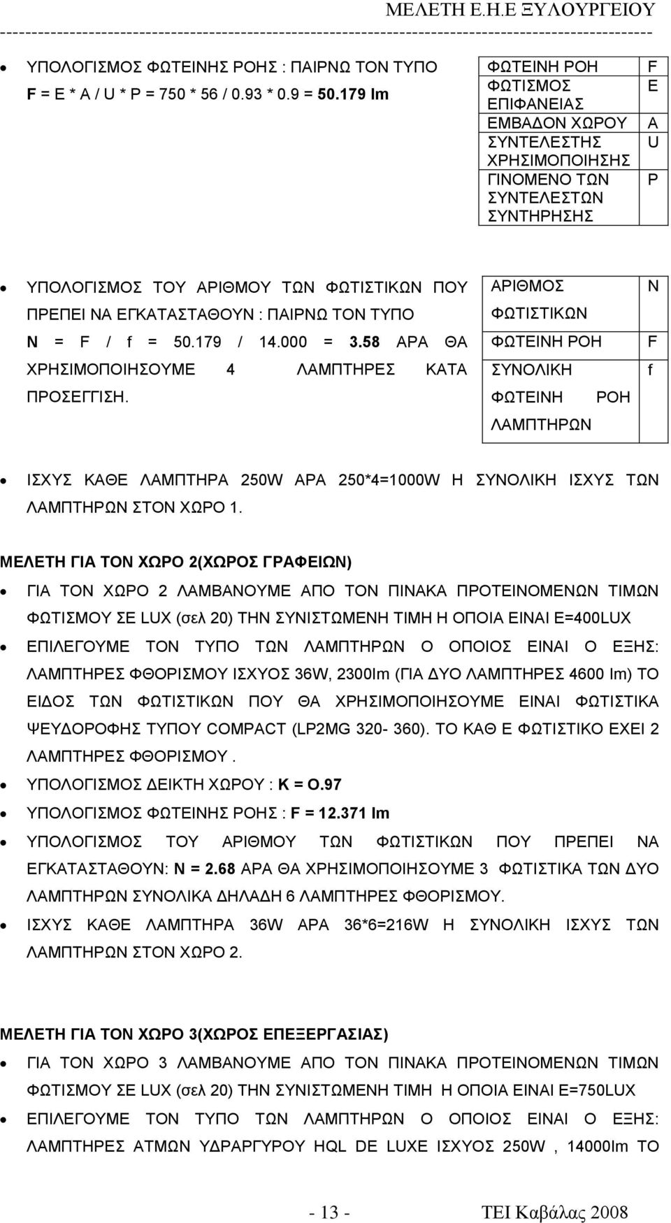 ΕΓΚΑΤΑΣΤΑΘΟΥΝ : ΠΑΙΡΝΩ ΤΟΝ ΤΥΠΟ ΦΩΤΙΣΤΙΚΩΝ N = F / f = 50.179 / 14.000 = 3.58 ΑΡΑ ΘΑ ΦΩΤΕΙΝΗ ΡΟΗ F ΧΡΗΣΙΜΟΠΟΙΗΣΟΥΜΕ 4 ΛΑΜΠΤΗΡΕΣ ΚΑΤΑ ΣΥΝΟΛΙΚΗ f ΠΡΟΣΕΓΓΙΣΗ.