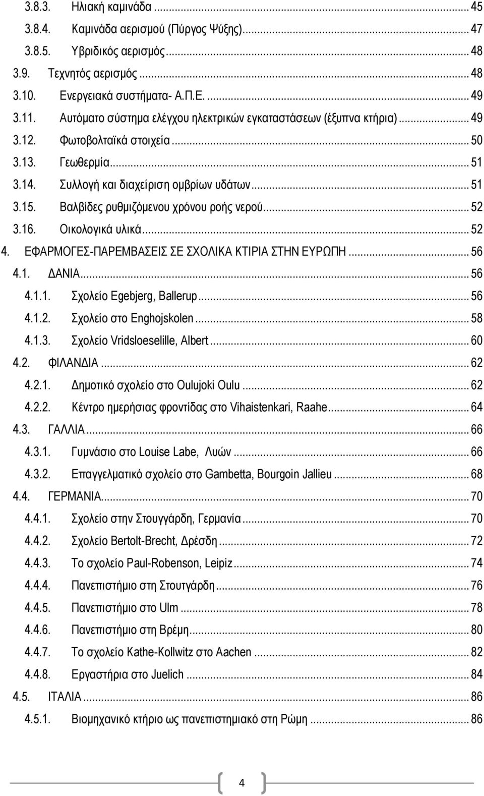 Βαλβίδες ρυθμιζόμενου χρόνου ροής νερού... 52 3.16. Οικολογικά υλικά... 52 4. ΕΦΑΡΜΟΓΕΣ-ΠΑΡΕΜΒΑΣΕΙΣ ΣΕ ΣΧΟΛΙΚΑ ΚΤΙΡΙΑ ΣΤΗΝ ΕΥΡΩΠΗ... 56 4.1. ΔΑΝΙΑ... 56 4.1.1. Σχολείο Egebjerg, Ballerup... 56 4.1.2. Σχολείο στο Enghojskolen.