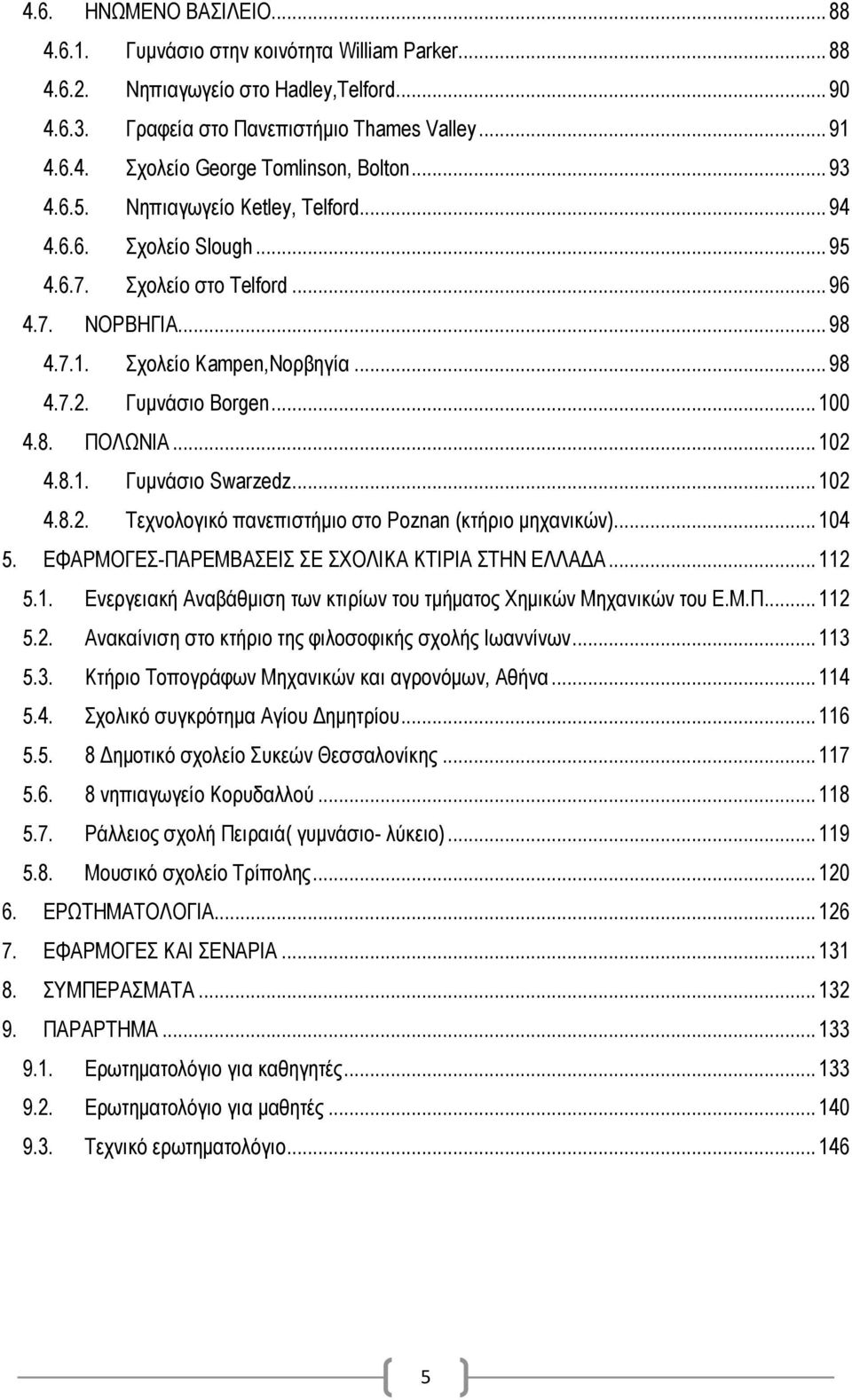 .. 102 4.8.1. Γυμνάσιο Swarzedz... 102 4.8.2. Tεχνολογικό πανεπιστήμιο στο Poznan (κτήριο μηχανικών)... 104 5. ΕΦΑΡΜΟΓΕΣ-ΠΑΡΕΜΒΑΣΕΙΣ ΣΕ ΣΧΟΛΙΚΑ ΚΤΙΡΙΑ ΣΤΗΝ ΕΛΛΑΔΑ... 112 5.1. Ενεργειακή Αναβάθμιση των κτιρίων του τμήματος Χημικών Μηχανικών του Ε.