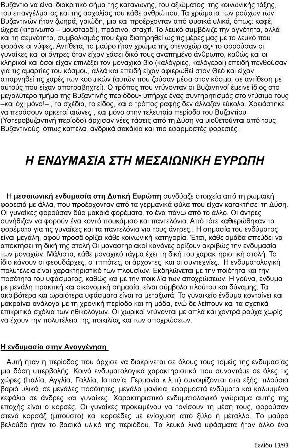 Το λευκό συμβόλιζε την αγνότητα, αλλά και τη σεμνότητα, συμβολισμός που έχει διατηρηθεί ως τις μέρες μας με το λευκό που φοράνε οι νύφες.