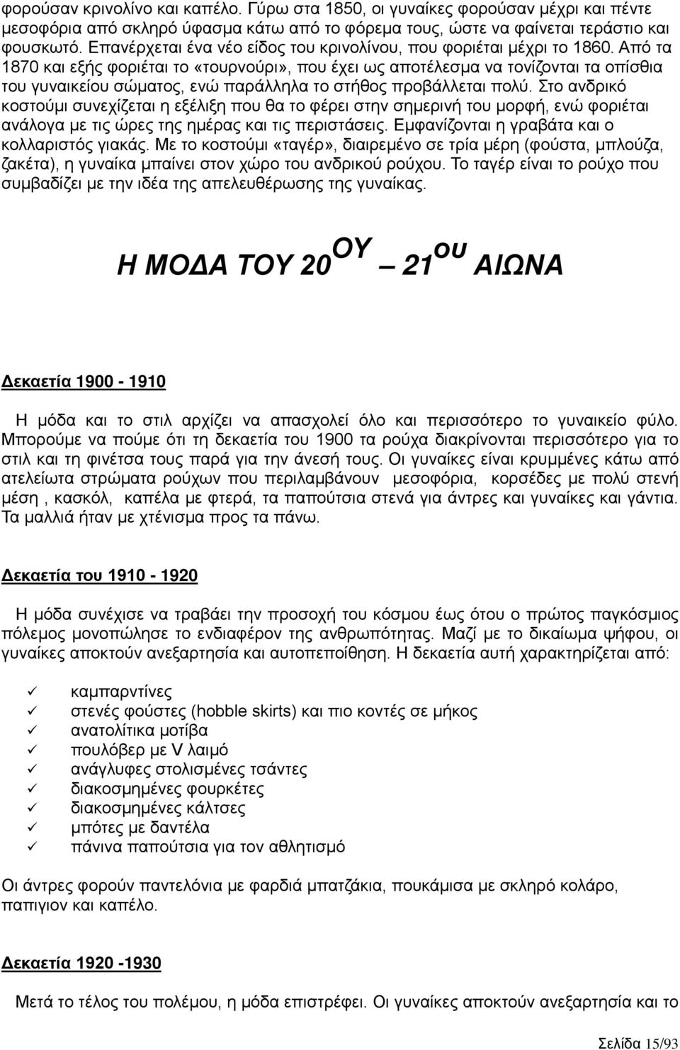 Από τα 1870 και εξής φοριέται το «τουρνούρι», που έχει ως αποτέλεσμα να τονίζονται τα οπίσθια του γυναικείου σώματος, ενώ παράλληλα το στήθος προβάλλεται πολύ.