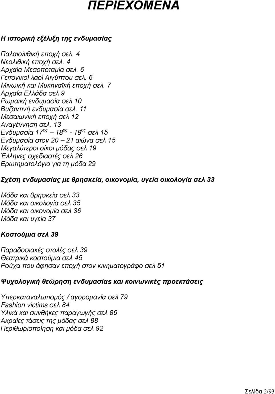 13 Ενδυμασία 17 ος 18 ος - 19 ος σελ 15 Ενδυμασία στον 20 21 αιώνα σελ 15 Μεγαλύτεροι οίκοι μόδας σελ 19 Έλληνες σχεδιαστές σελ 26 Ερωτηματολόγιο για τη μόδα 29 Σχέση ενδυμασίας με θρησκεία,