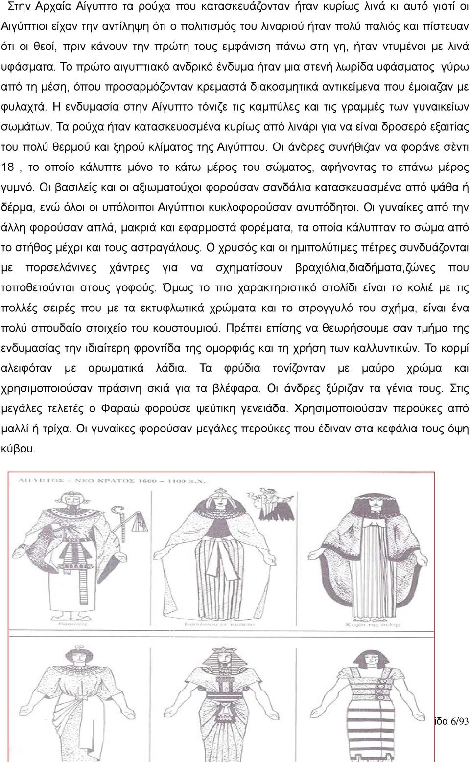 Το πρώτο αιγυπτιακό ανδρικό ένδυμα ήταν μια στενή λωρίδα υφάσματος γύρω από τη μέση, όπου προσαρμόζονταν κρεμαστά διακοσμητικά αντικείμενα που έμοιαζαν με φυλαχτά.