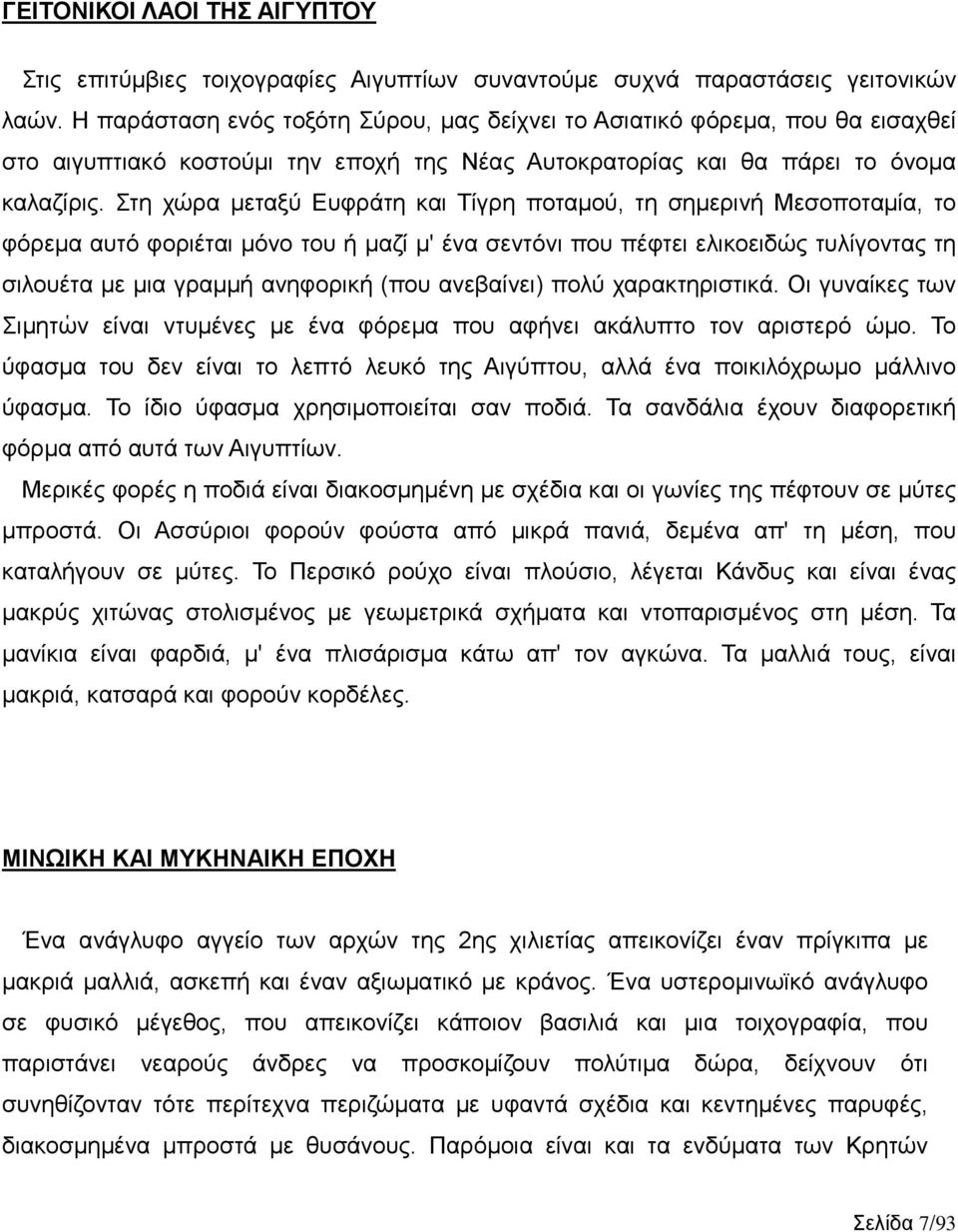 Στη χώρα μεταξύ Ευφράτη και Τίγρη ποταμού, τη σημερινή Μεσοποταμία, το φόρεμα αυτό φοριέται μόνο του ή μαζί μ' ένα σεντόνι που πέφτει ελικοειδώς τυλίγοντας τη σιλουέτα με μια γραμμή ανηφορική (που