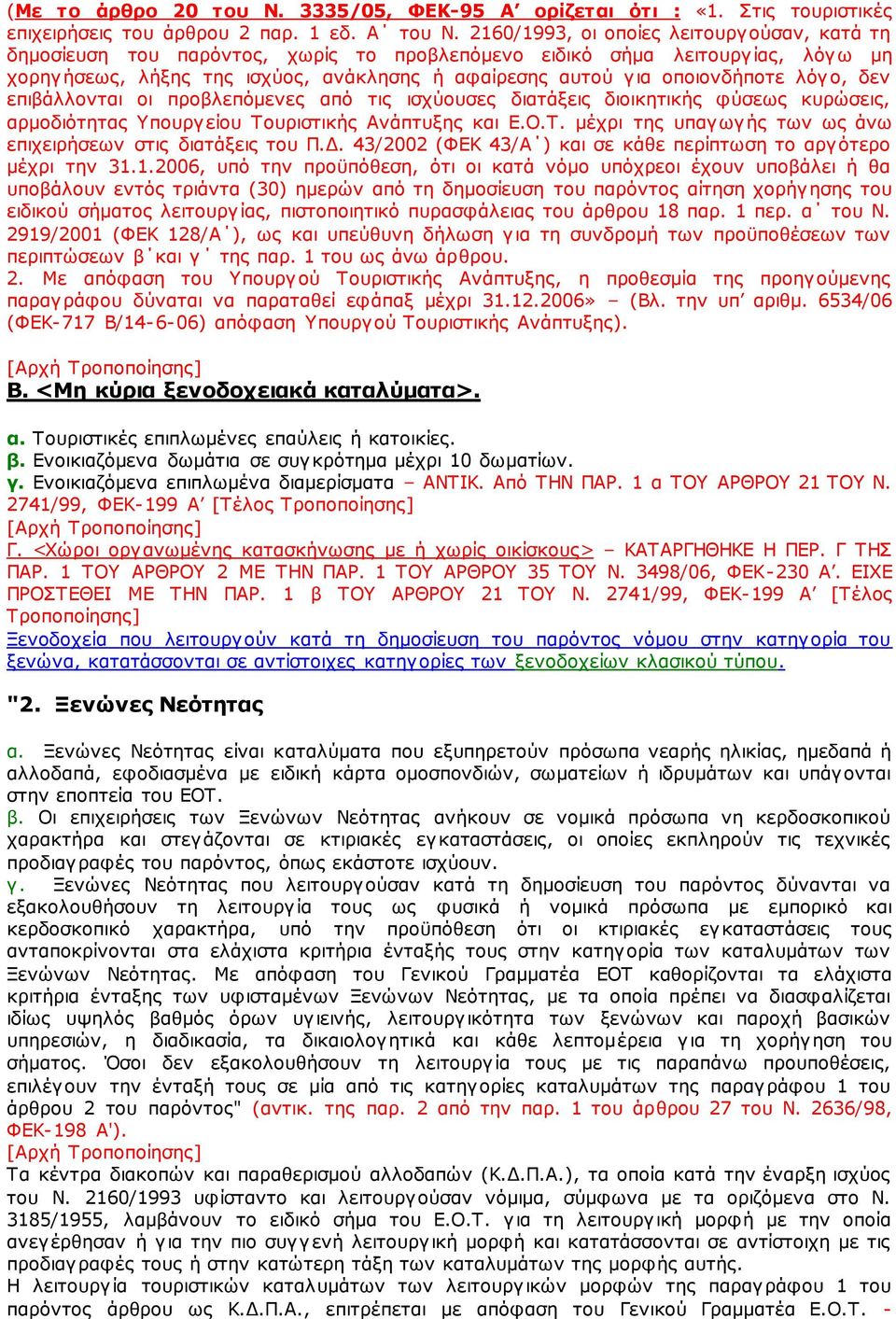 λόγο, δεν επιβάλλονται οι προβλεπόμενες από τις ισχύουσες διατάξεις διοικητικής φύσεως κυρώσεις, αρμοδιότητας Υπουργείου Τουριστικής Ανάπτυξης και Ε.Ο.Τ. μέχρι της υπαγωγής των ως άνω επιχειρήσεων στις διατάξεις του Π.