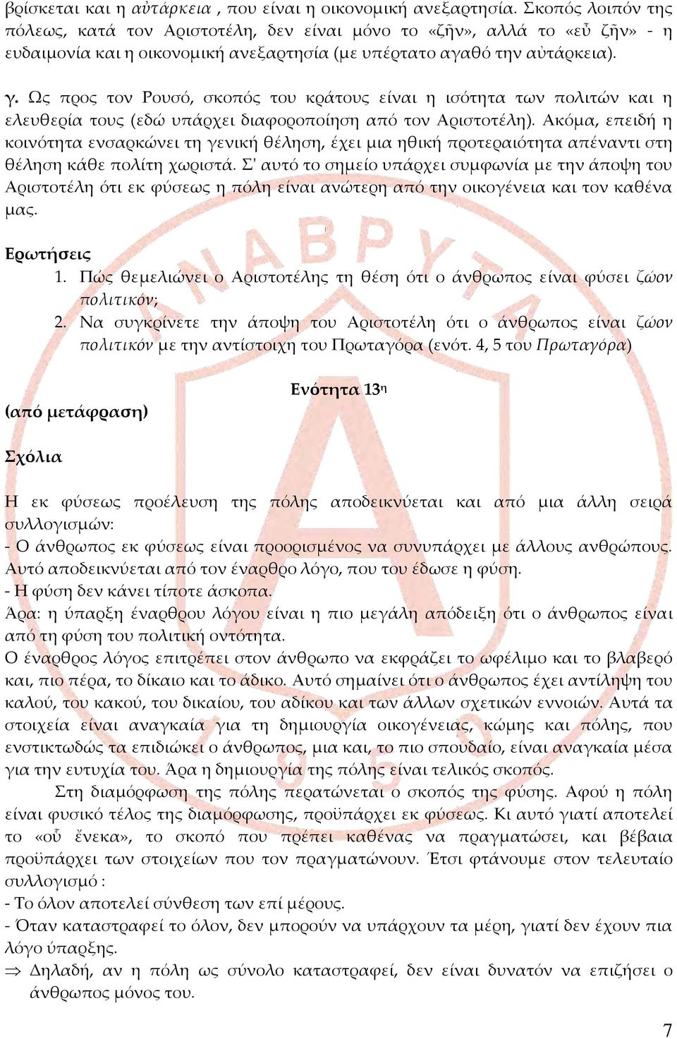 Ως προς τον Ρουσό, σκοπός του κράτους είναι η ισότητα των πολιτών και η ελευθερία τους (εδώ υπάρχει διαφοροποίηση από τον Αριστοτέλη).