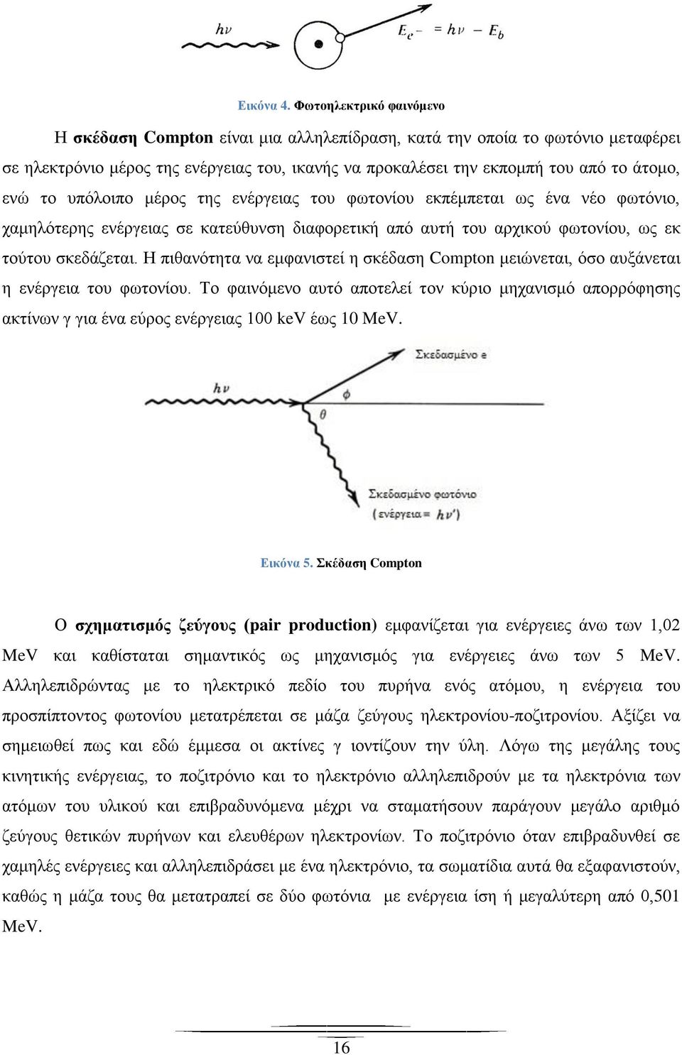 υπόλοιπο μέρος της ενέργειας του φωτονίου εκπέμπεται ως ένα νέο φωτόνιο, χαμηλότερης ενέργειας σε κατεύθυνση διαφορετική από αυτή του αρχικού φωτονίου, ως εκ τούτου σκεδάζεται.