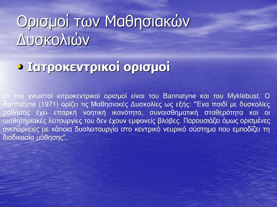 Ο Bannatyne (1971) ορίζει τις Μαθησιακές Δυσκολίες ως εξής: "Ένα παιδί με δυσκολίες μάθησης έχει επαρκή νοητική