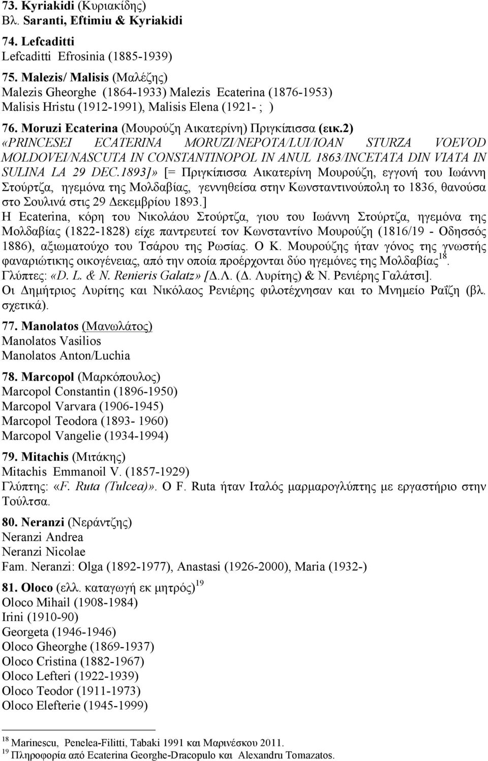 2) «PRINCESEI ECATERINA MORUZI/NEPOTA/LUI/IOAN STURZA VOEVOD MOLDOVEI/NASCUTA IN CONSTANTINOPOL IN ANUL 1863/INCETATA DIN VIATA IN SULINA LA 29 DEC.