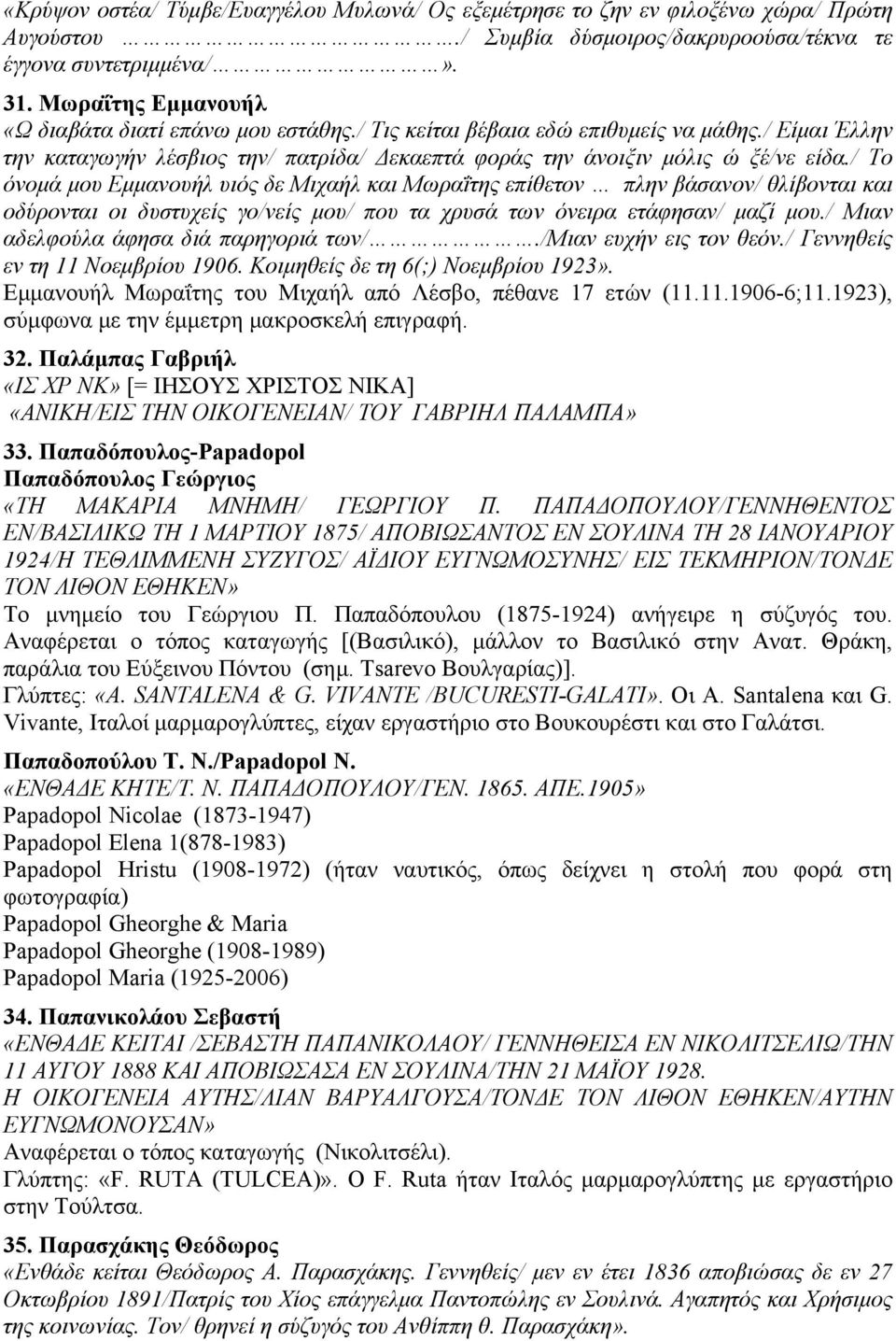 / Το όνοµά µου Εµµανουήλ υιός δε Μιχαήλ και Μωραΐτης επίθετον πλην βάσανον/ θλίβονται και οδύρονται οι δυστυχείς γο/νείς µου/ που τα χρυσά των όνειρα ετάφησαν/ µαζί µου.