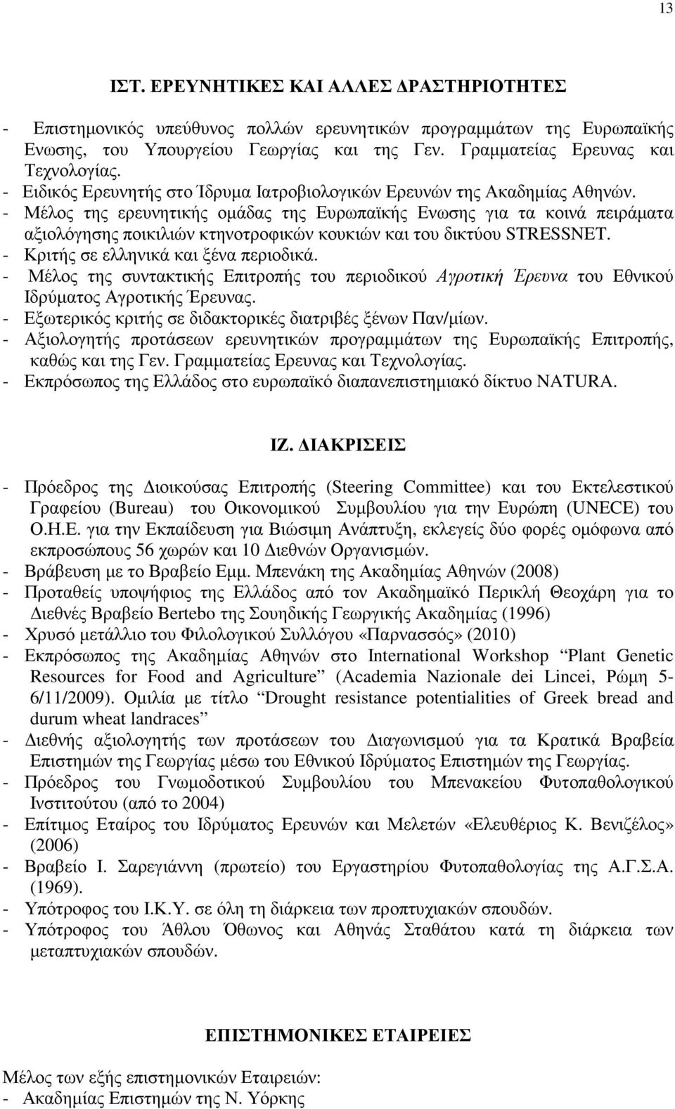 - Μέλος της ερευνητικής οµάδας της Ευρωπαϊκής Ενωσης για τα κοινά πειράµατα αξιολόγησης ποικιλιών κτηνοτροφικών κουκιών και του δικτύου STRESSNET. - Κριτής σε ελληνικά και ξένα περιοδικά.