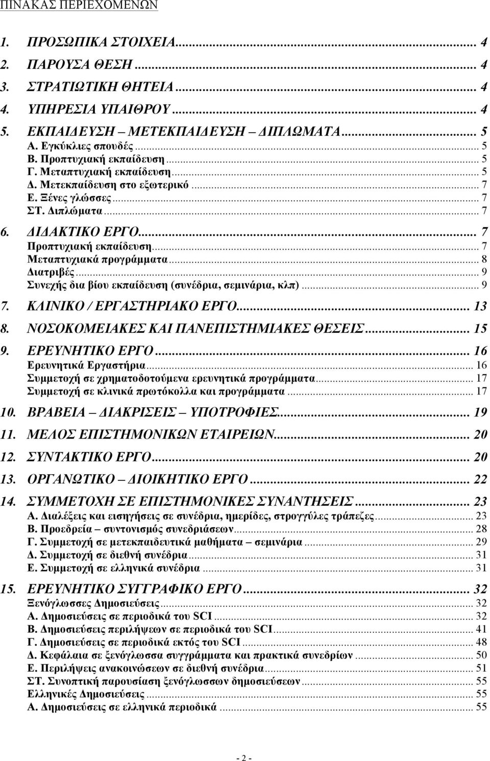 .. 7 Μεταπτυχιακά προγράµµατα... 8 Διατριβές... 9 Συνεχής δια βίου εκπαίδευση (συνέδρια, σεµινάρια, κλπ)... 9 7. ΚΛΙΝΙΚΟ / ΕΡΓΑΣΤΗΡΙΑΚΟ ΕΡΓΟ... 13 8. ΝΟΣΟΚΟΜΕΙΑΚΕΣ ΚΑΙ ΠΑΝΕΠΙΣΤΗΜΙΑΚΕΣ ΘΕΣΕΙΣ... 15 9.