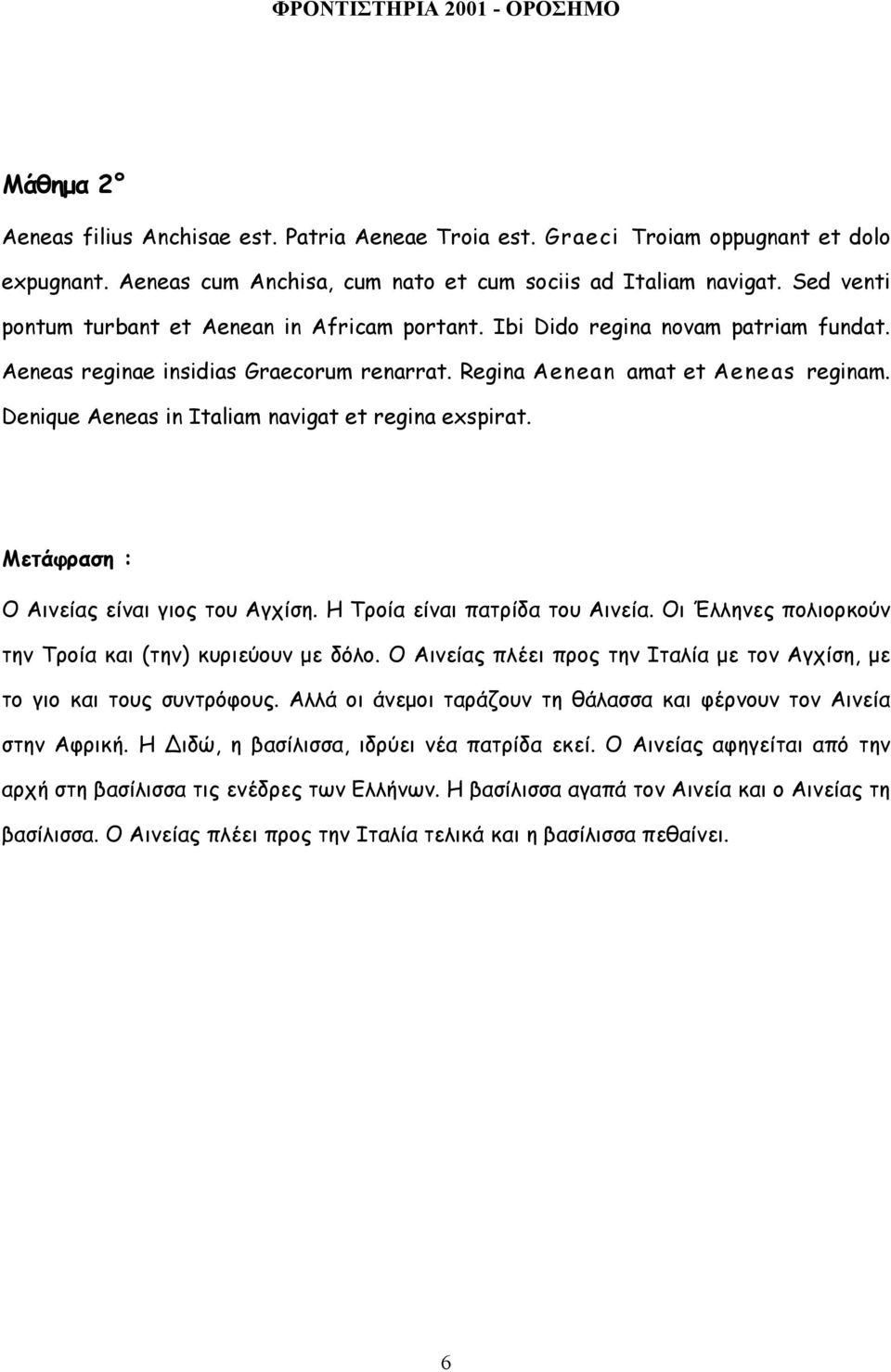 Denique Aeneas in Italiam navigat et regina exspirat. Μετάφραση : Ο Αινείας είναι γιος του Αγχίση. Η Τροία είναι πατρίδα του Αινεία. Οι Έλληνες πολιορκούν την Τροία και (την) κυριεύουν µε δόλο.