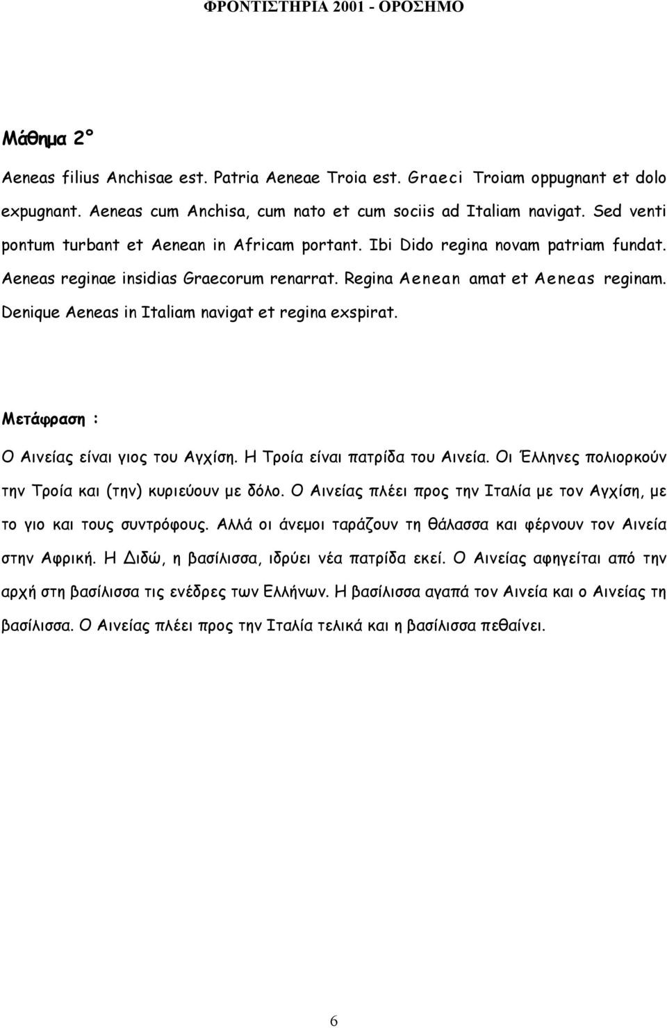 Denique Aeneas in Italiam navigat et regina exspirat. Μετάφραση : Ο Αινείας είναι γιος του Αγχίση. Η Τροία είναι πατρίδα του Αινεία. Οι Έλληνες πολιορκούν την Τροία και (την) κυριεύουν µε δόλο.