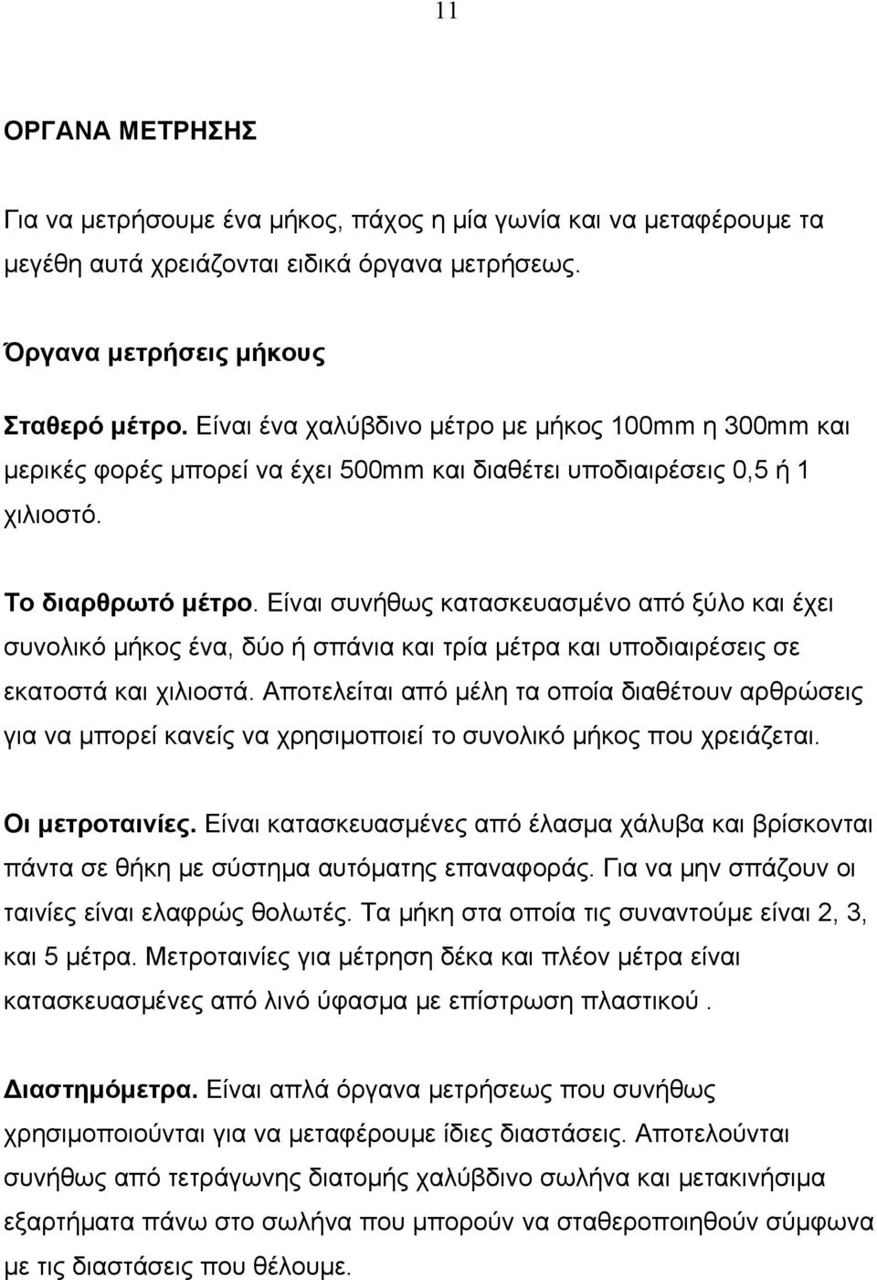 Είναι συνήθως κατασκευασμένο από ξύλο και έχει συνολικό μήκος ένα, δύο ή σπάνια και τρία μέτρα και υποδιαιρέσεις σε εκατοστά και χιλιοστά.