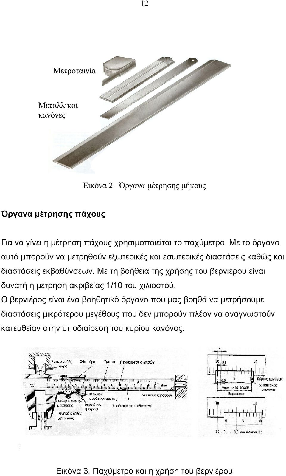 Με το όργανο αυτό μπορούν να μετρηθούν εξωτερικές και εσωτερικές διαστάσεις καθώς και διαστάσεις εκβαθύνσεων.