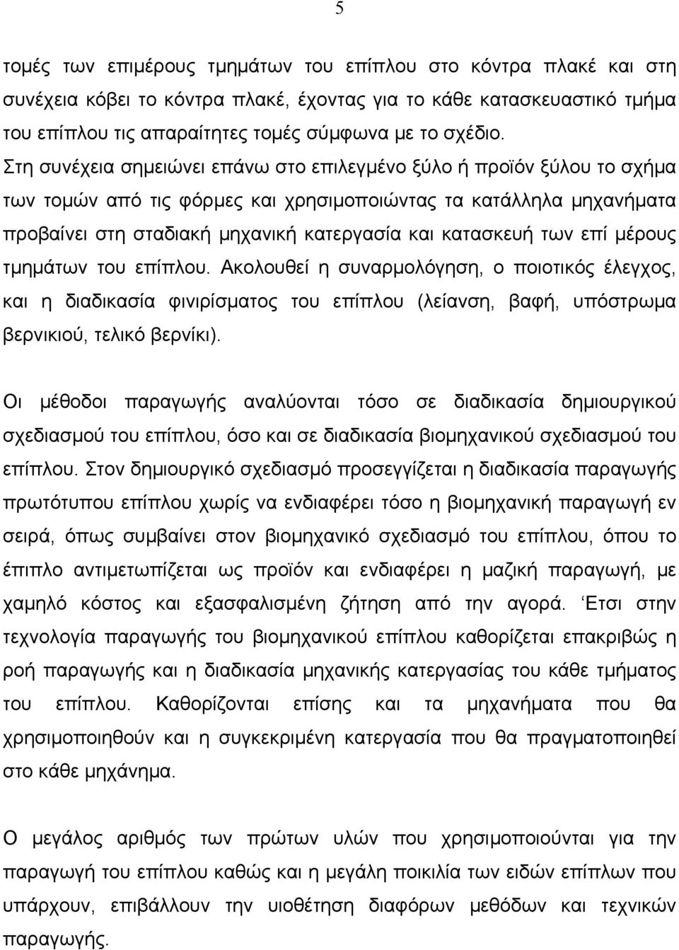 των επί μέρους τμημάτων του επίπλου. Ακολουθεί η συναρμολόγηση, ο ποιοτικός έλεγχος, και η διαδικασία φινιρίσματος του επίπλου (λείανση, βαφή, υπόστρωμα βερνικιού, τελικό βερνίκι).