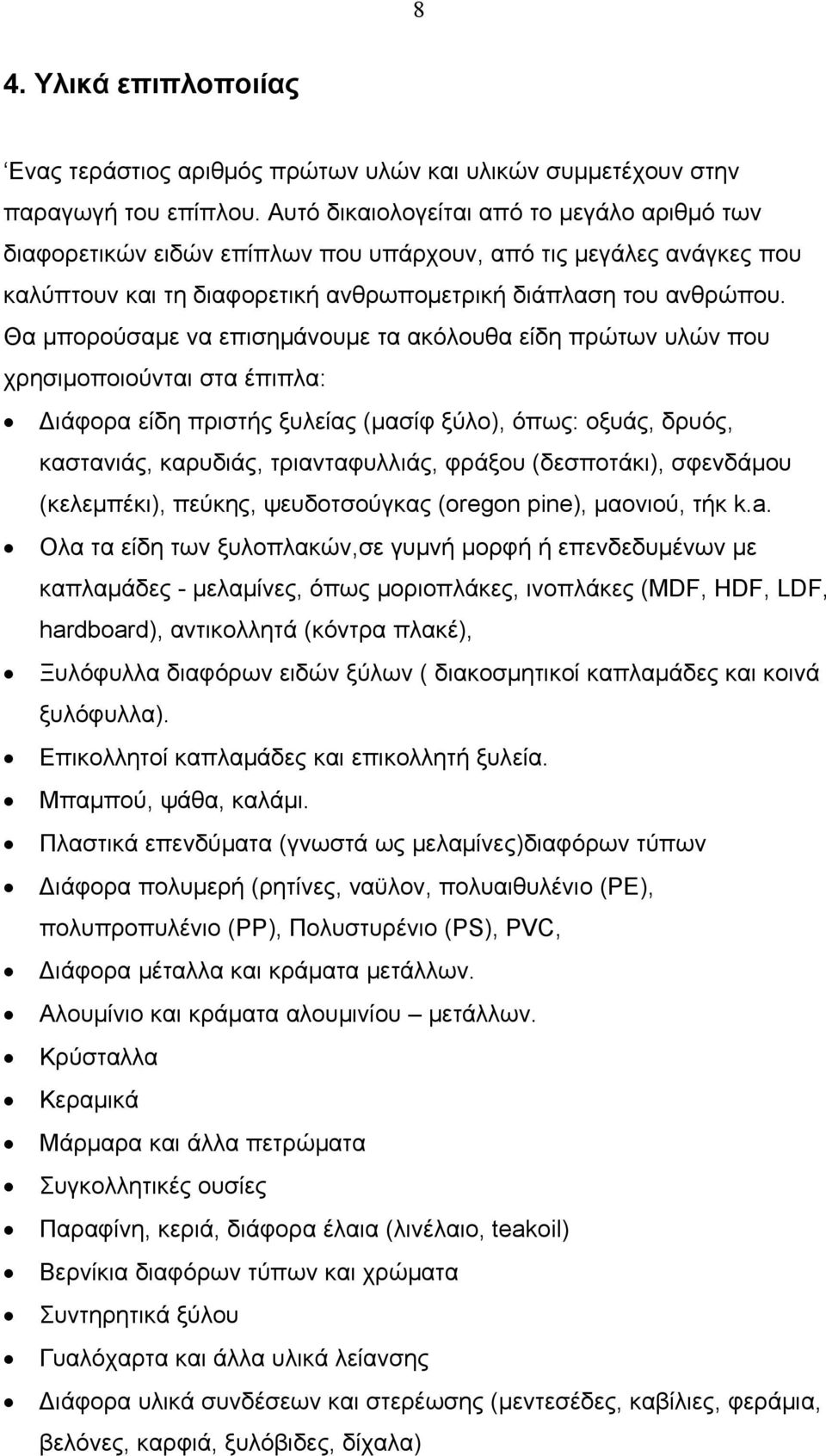 Θα μπορούσαμε να επισημάνουμε τα ακόλουθα είδη πρώτων υλών που χρησιμοποιούνται στα έπιπλα: Διάφορα είδη πριστής ξυλείας (μασίφ ξύλο), όπως: οξυάς, δρυός, καστανιάς, καρυδιάς, τριανταφυλλιάς, φράξου