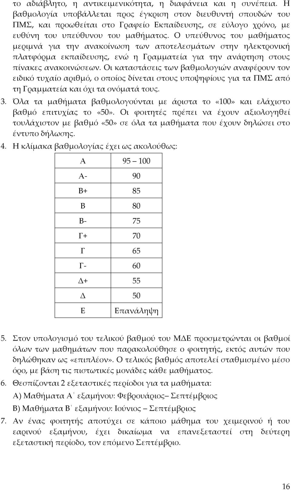 Ο υπεύθυνος του μαθήματος μεριμνά για την ανακοίνωση των αποτελεσμάτων στην ηλεκτρονική πλατφόρμα εκπαίδευσης, ενώ η Γραμματεία για την ανάρτηση στους πίνακες ανακοινώσεων.