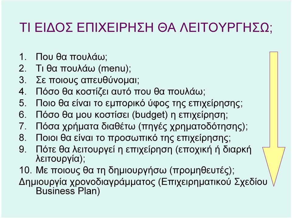 Πόσο θα μου κοστίσει (budget) η επιχείρηση; 7. Πόσα χρήματα διαθέτω (πηγές χρηματοδότησης); 8.