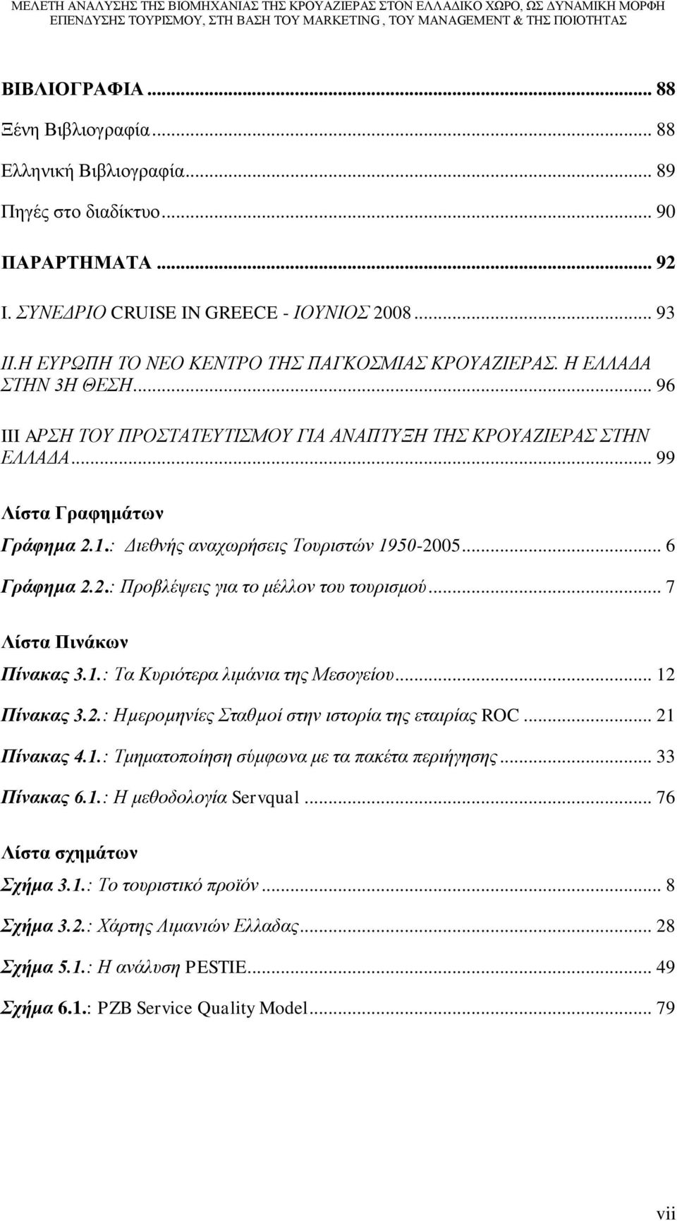 : Διεθνής αναχωρήσεις Τουριστών 1950-2005... 6 Γράφημα 2.2.: Προβλέψεις για το μέλλον του τουρισμού... 7 Λίστα Πινάκων Πίνακας 3.1.: Τα Κυριότερα λιμάνια της Μεσογείου... 12 Πίνακας 3.2.: Ηµεροµηνίες Σταθµοί στην ιστορία της εταιρίας ROC.