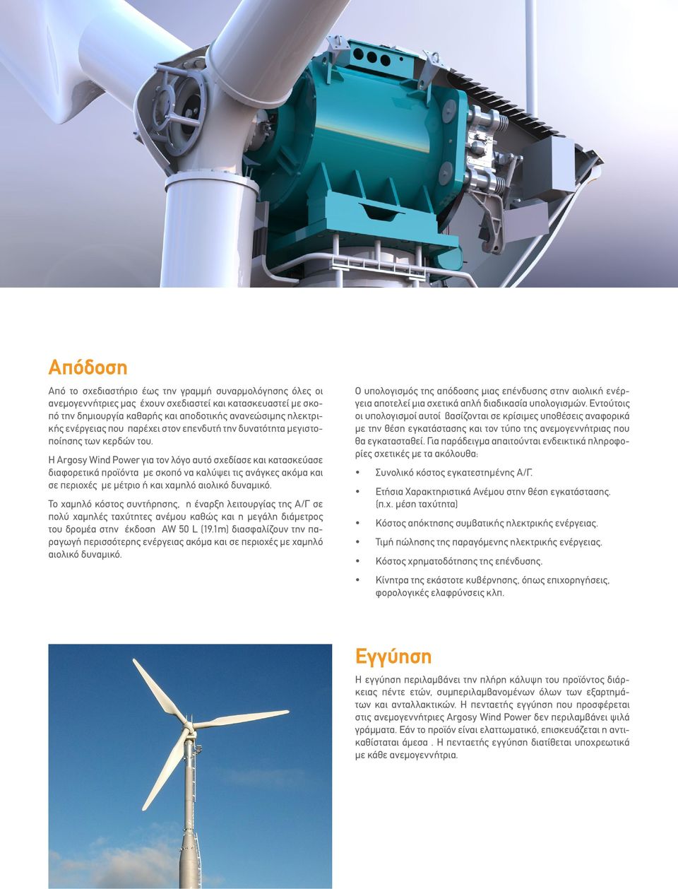 Η Argosy Wind Power για τον λόγο αυτό σχεδίασε και κατασκεύασε διαφορετικά προϊόντα με σκοπό να καλύψει τις ανάγκες ακόμα και σε περιοχές με μέτριο ή και χαμηλό αιολικό δυναμικό.