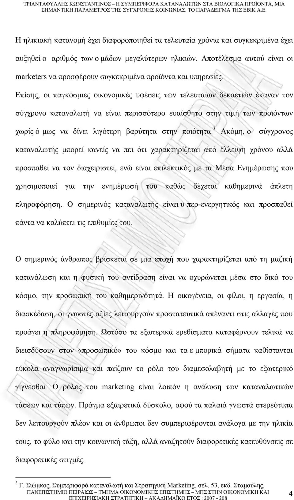 Επίσης, οι παγκόσµιες οικονοµικές υφέσεις των τελευταίων δεκαετιών έκαναν τον σύγχρονο καταναλωτή να είναι περισσότερο ευαίσθητο στην τιµή των προϊόντων χωρίς ό µως να δίνει λιγότερη βαρύτητα στην