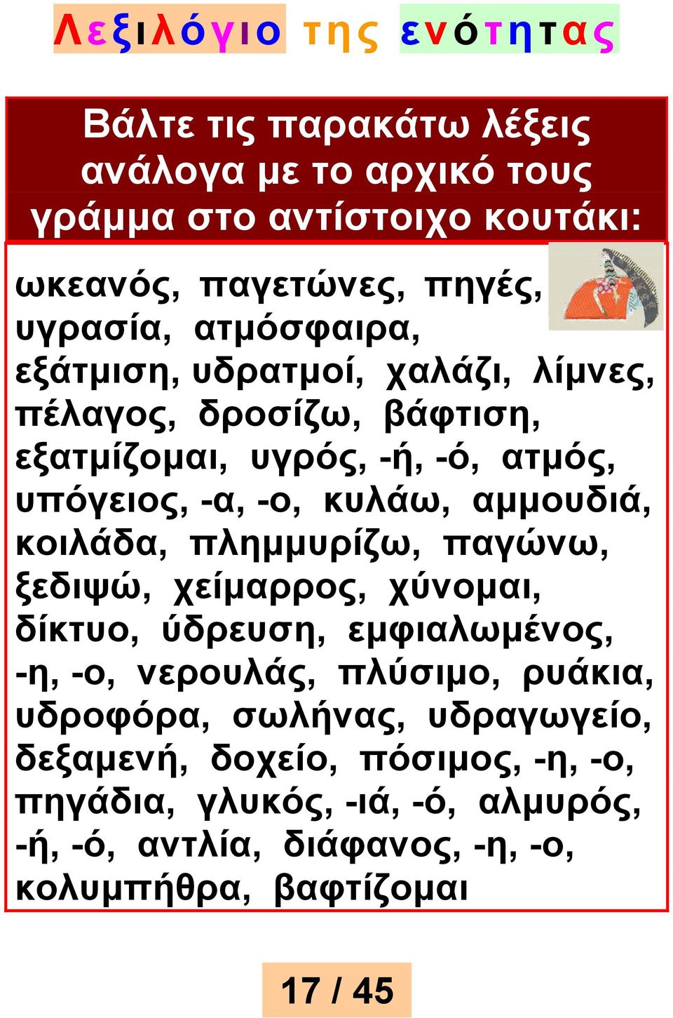 αμμουδιά, κοιλάδα, πλημμυρίζω, παγώνω, ξεδιψώ, χείμαρρος, χύνομαι, δίκτυο, ύδρευση, εμφιαλωμένος, -η, -ο, νερουλάς, πλύσιμο, ρυάκια, υδροφόρα,