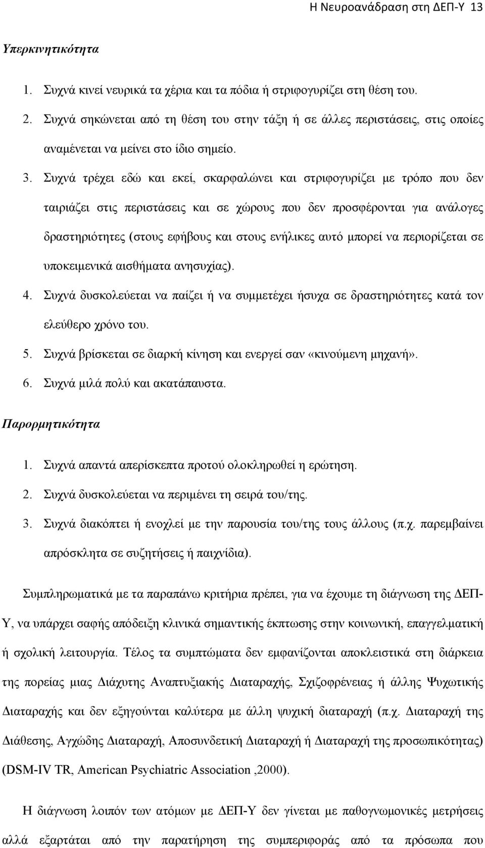 Συχνά τρέχει εδώ και εκεί, σκαρφαλώνει και στριφογυρίζει με τρόπο που δεν ταιριάζει στις περιστάσεις και σε χώρους που δεν προσφέρονται για ανάλογες δραστηριότητες (στους εφήβους και στους ενήλικες