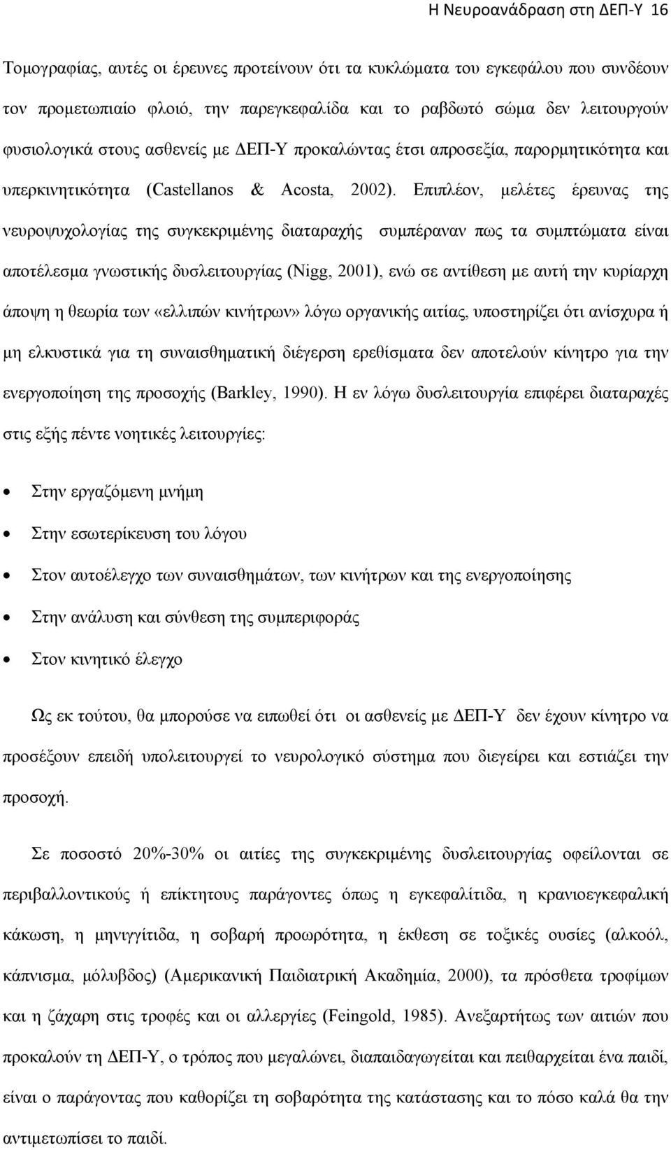 Επιπλέον, μελέτες έρευνας της νευροψυχολογίας της συγκεκριμένης διαταραχής συμπέραναν πως τα συμπτώματα είναι αποτέλεσμα γνωστικής δυσλειτουργίας (Νigg, 2001), ενώ σε αντίθεση με αυτή την κυρίαρχη