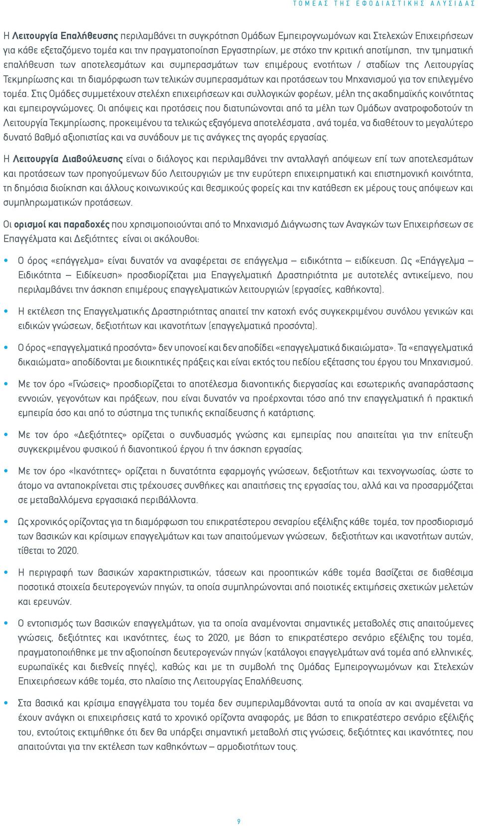 προτάσεων του Μηχανισμού για τον επιλεγμένο τομέα. Στις Ομάδες συμμετέχουν στελέχη επιχειρήσεων και συλλογικών φορέων, μέλη της ακαδημαϊκής κοινότητας και εμπειρογνώμονες.