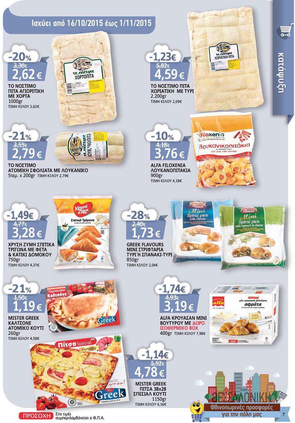 χ 200gr ΤΙΜΗ KIΛΟΥ 2,79-10% 4,18 3,76 ALFA FILOXENIA ΛΟΥΚΑΝΟΠΙΤΑΚΙΑ 900gr ΤΙΜΗ KIΛΟΥ 4,18-1,49 4,77 3,28 ΧΡΥΣΗ ΖΥΜΗ ΣΠΙΤΙΚΑ ΤΡΙΓΩΝΑ ΜΕ ΦΕΤΑ & ΚΑΤΙΚΙ ΔΟΜΟΚΟΥ 750gr ΤΙΜΗ KIΛΟΥ 4,37-28% 2,40