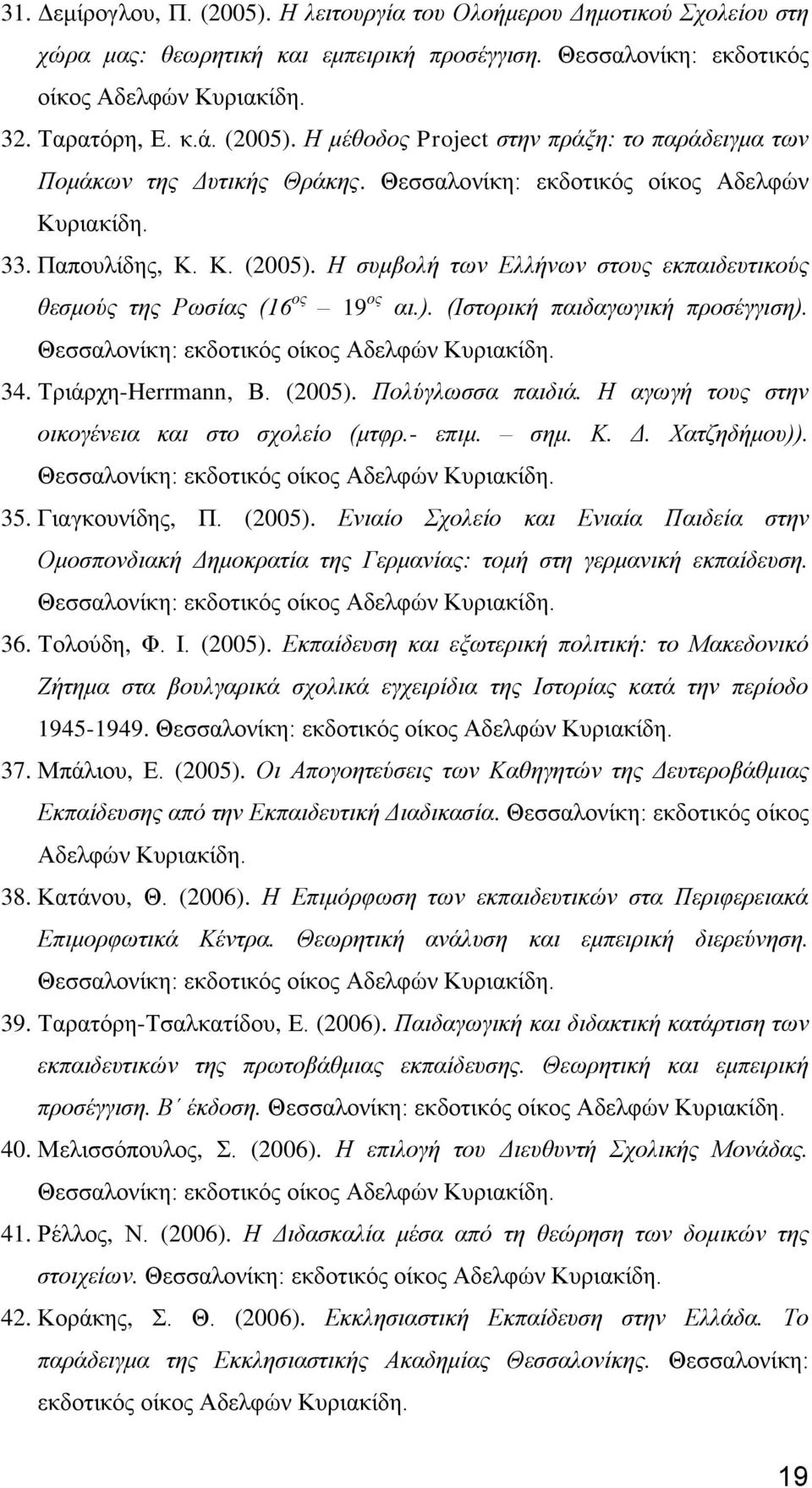 Τριάρχη-Herrmann, Β. (2005). Πολύγλωσσα παιδιά. Η αγωγή τους στην οικογένεια και στο σχολείο (μτφρ.- επιμ. σημ. Κ. Δ. Χατζηδήμου)). 35. Γιαγκουνίδης, Π. (2005). Ενιαίο Σχολείο και Ενιαία Παιδεία στην Ομοσπονδιακή Δημοκρατία της Γερμανίας: τομή στη γερμανική εκπαίδευση.