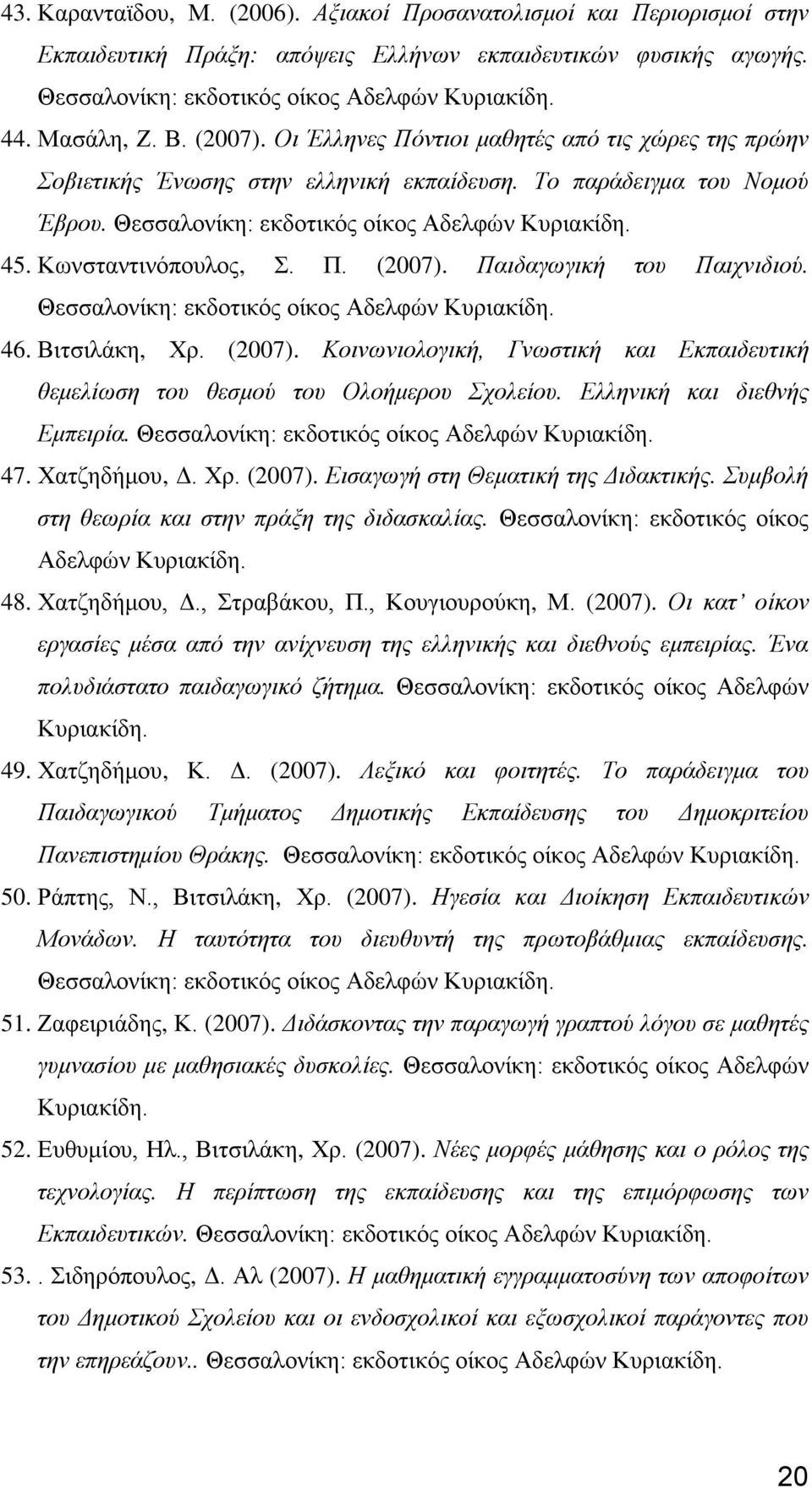 Βιτσιλάκη, Χρ. (2007). Κοινωνιολογική, Γνωστική και Εκπαιδευτική θεμελίωση του θεσμού του Ολοήμερου Σχολείου. Ελληνική και διεθνής Εμπειρία. 47. Χατζηδήμου, Δ. Χρ. (2007). Εισαγωγή στη Θεματική της Διδακτικής.