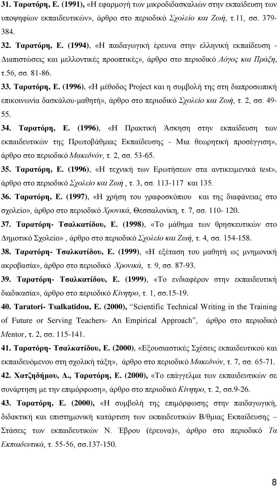 2, σσ. 53-65. 35. Ταρατόρη, Ε. (1996), «Η τεχνική των Ερωτήσεων στα αντικειμενικά test», άρθρο στο περιοδικό Σχολείο και Ζωή, τ. 3, σσ. 113-117 και 135. 36. Ταρατόρη, Ε. (1997), «Η χρήση του γραφοσκόπιου και της διαφάνειας στο σχολείο», άρθρο στο περιοδικό Χρονικά, Θεσσαλονίκη, τ.