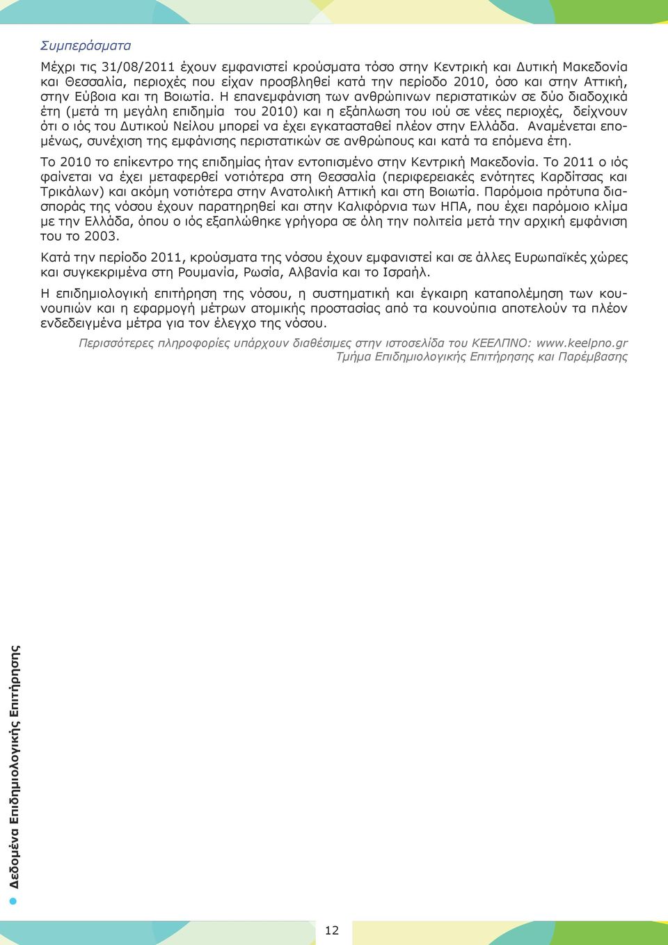 Η επανεμφάνιση των ανθρώπινων περιστατικών σε δύο διαδοχικά έτη (μετά τη μεγάλη επιδημία του 2010) και η εξάπλωση του ιού σε νέες περιοχές, δείχνουν ότι ο ιός του Δυτικού Νείλου μπορεί να έχει